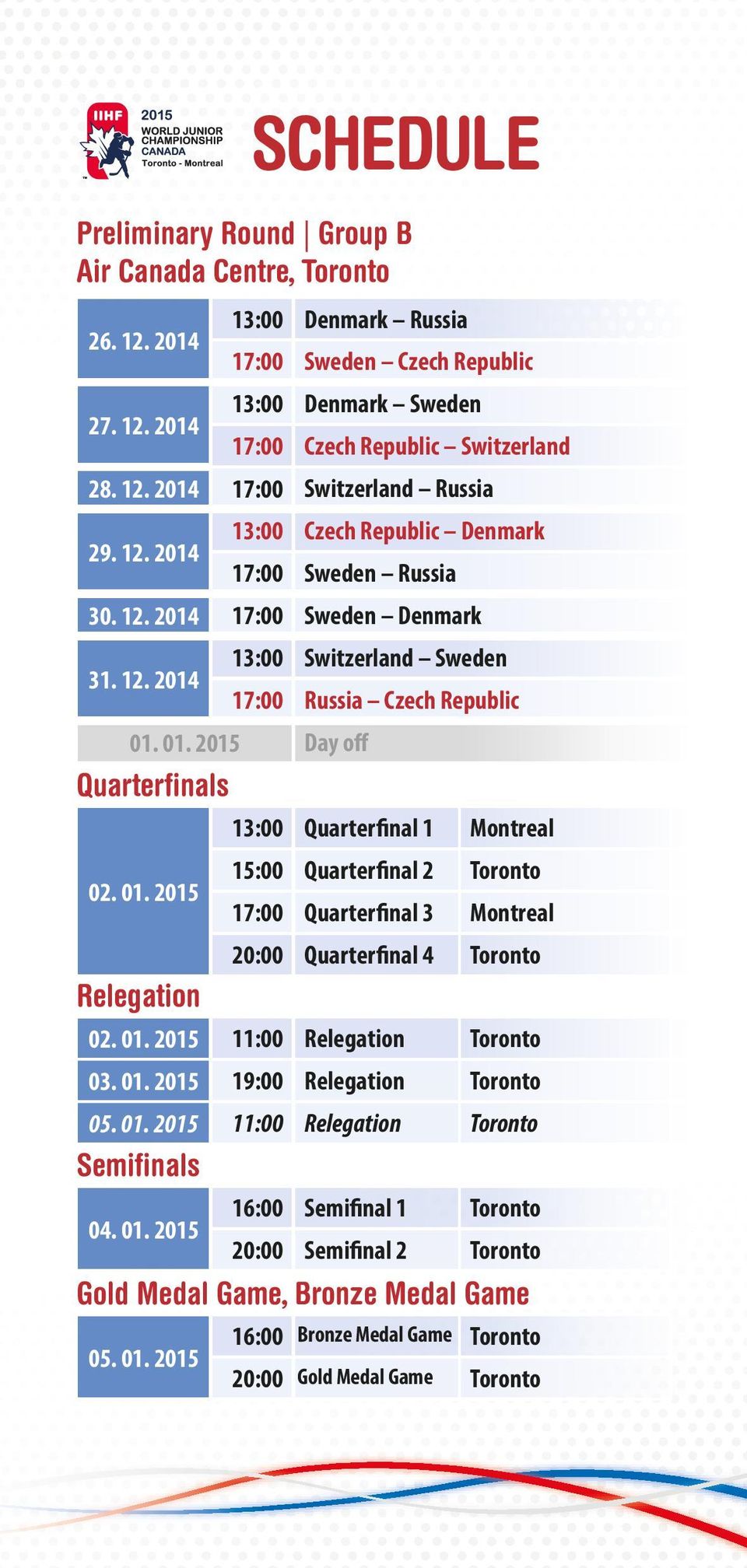 01. 2015 Day off Quarterfinals 13:00 Quarterfinal 1 Montreal 02. 01. 2015 15:00 Quarterfinal 2 Toronto 17:00 Quarterfinal 3 Montreal 20:00 Quarterfinal 4 Toronto Relegation 02. 01. 2015 11:00 Relegation Toronto 03.