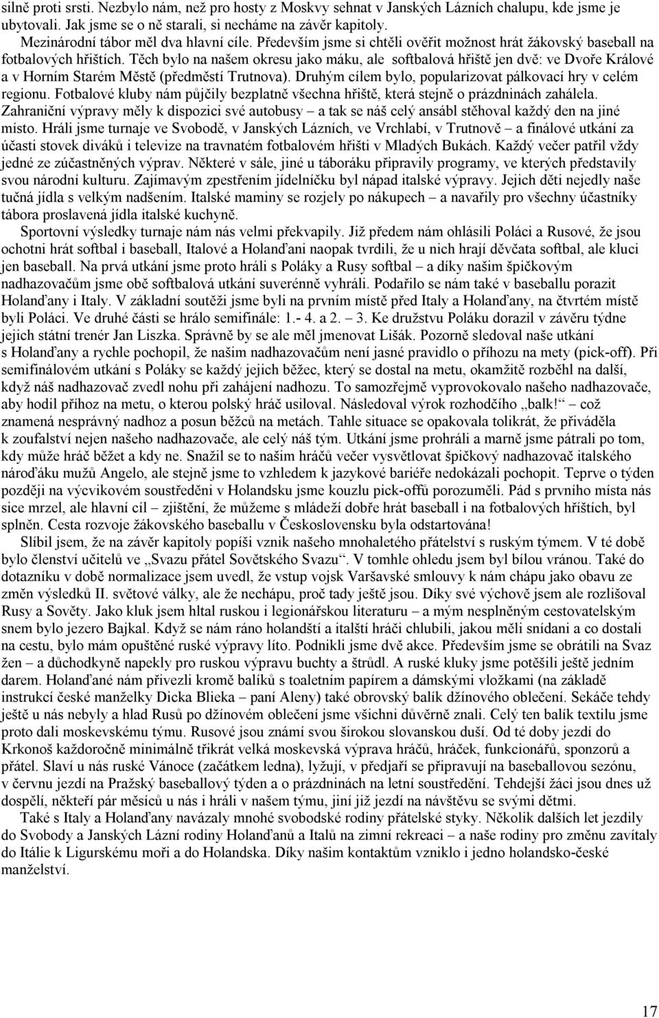 Těch bylo na našem okresu jako máku, ale softbalová hřiště jen dvě: ve Dvoře Králové a v Horním Starém Městě (předměstí Trutnova). Druhým cílem bylo, popularizovat pálkovací hry v celém regionu.