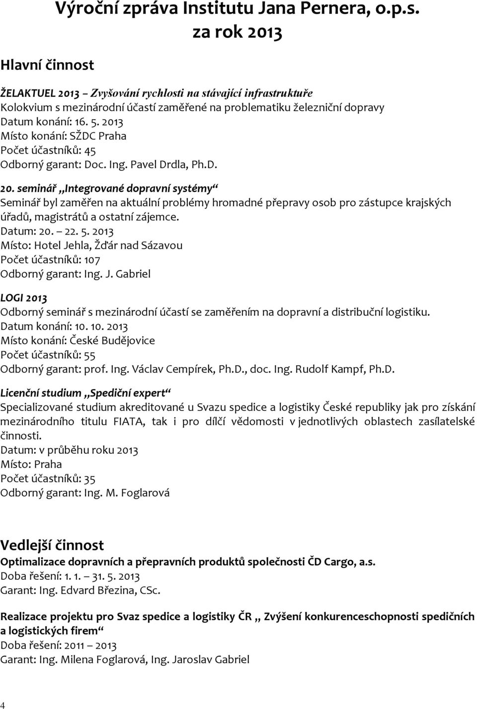 Datum: 20. 22. 5. 2013 Místo: Hotel Jehla, Žďár nad Sázavou Počet účastníků: 107 Odborný garant: Ing. J. Gabriel LOGI 2013 Odborný seminář s mezinárodní účastí se zaměřením na dopravní a distribuční logistiku.