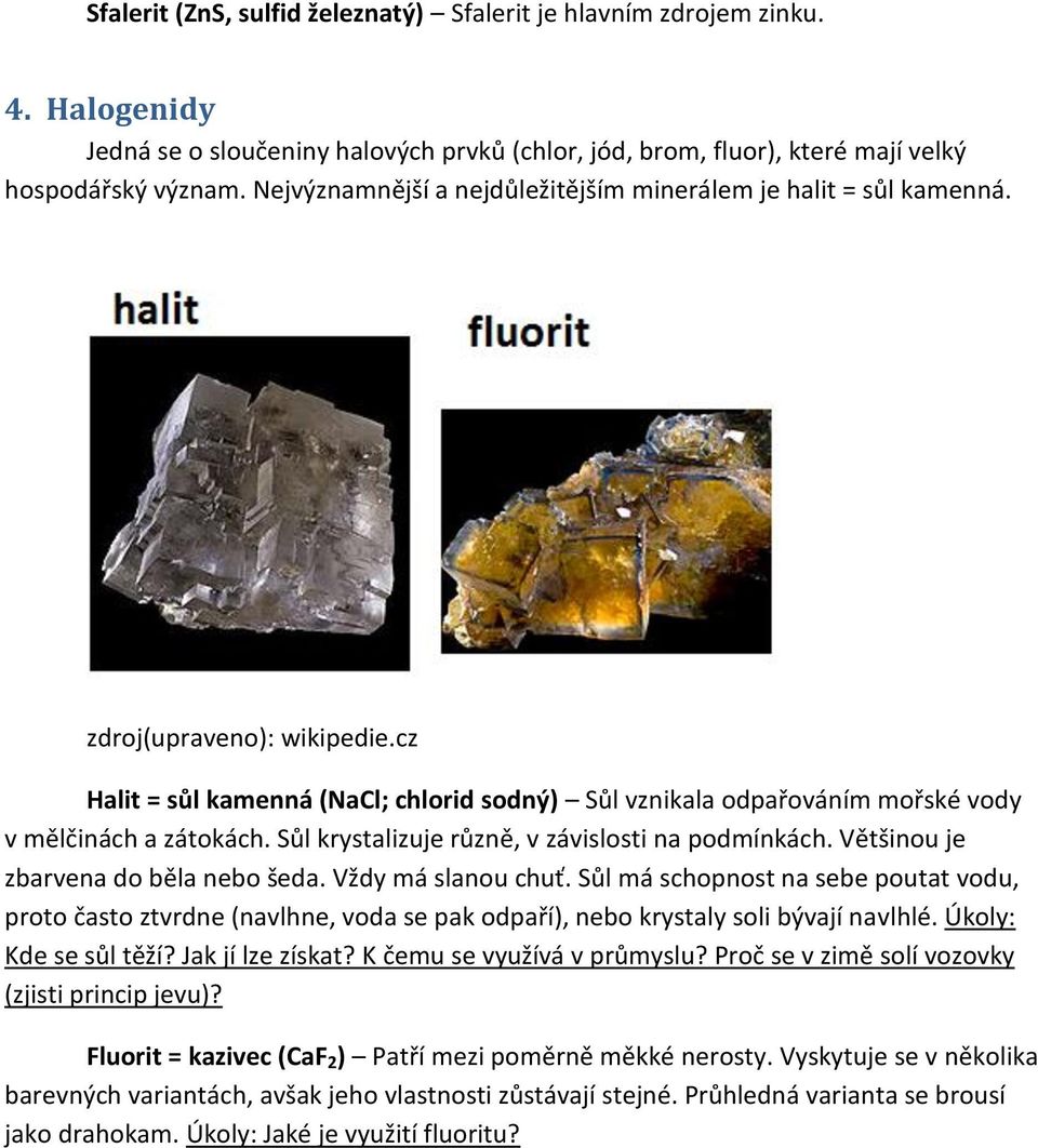 Sůl krystalizuje různě, v závislosti na podmínkách. Většinou je zbarvena do běla nebo šeda. Vždy má slanou chuť.