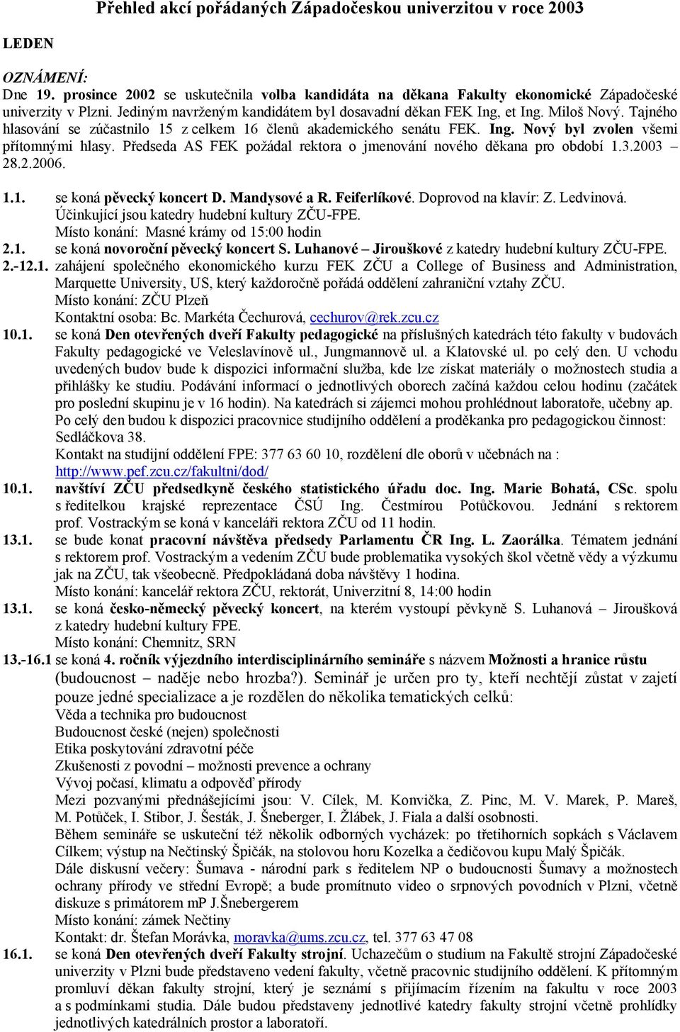 Předseda AS FEK požádal rektora o jmenování nového děkana pro období 1.3.2003 28.2.2006. 1.1. se koná pěvecký koncert D. Mandysové a R. Feiferlíkové. Doprovod na klavír: Z. Ledvinová.