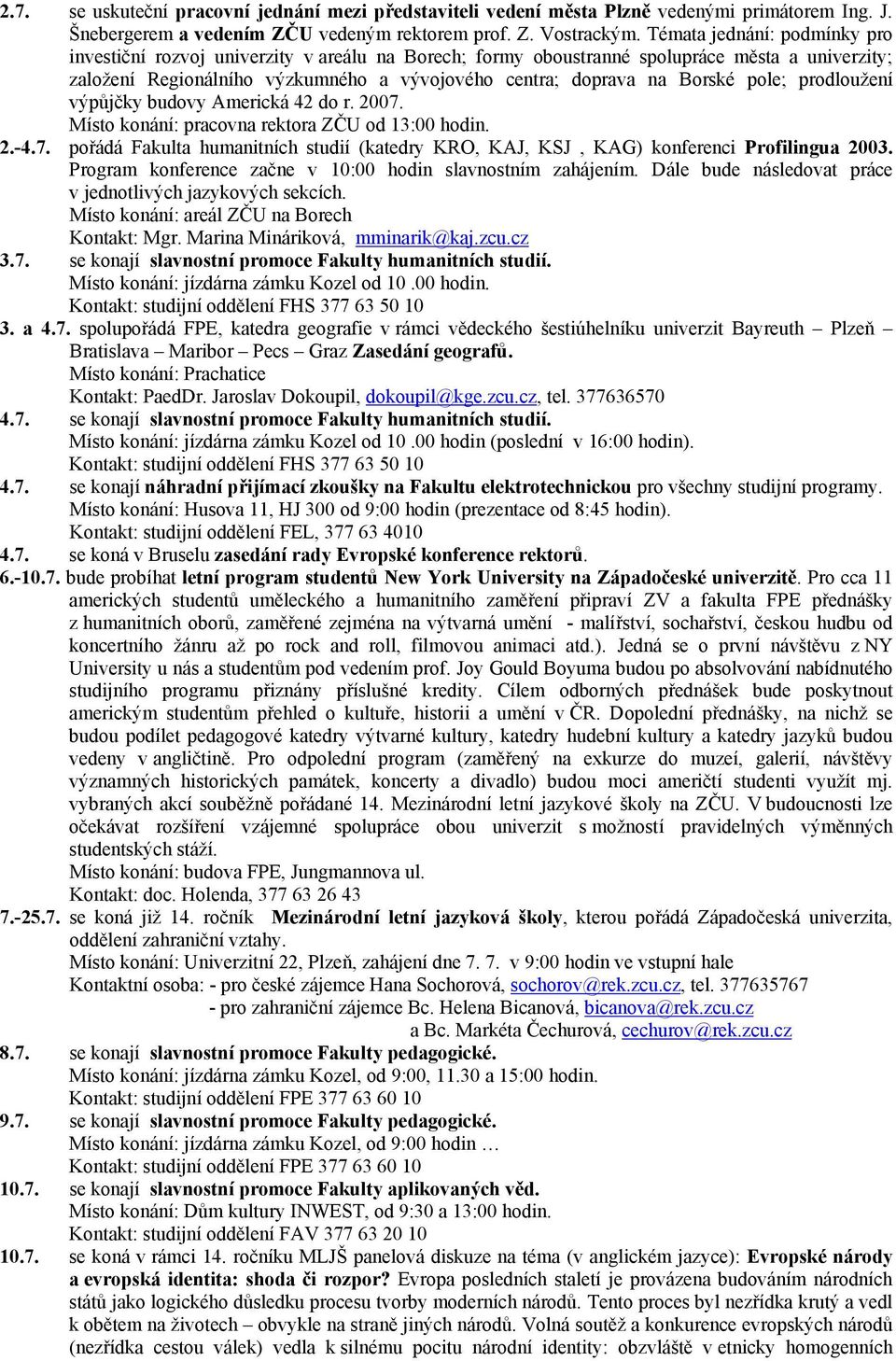 pole; prodloužení výpůjčky budovy Americká 42 do r. 2007. Místo konání: pracovna rektora ZČU od 13:00 hodin. 2.-4.7. pořádá Fakulta humanitních studií (katedry KRO, KAJ, KSJ, KAG) konferenci Profilingua 2003.