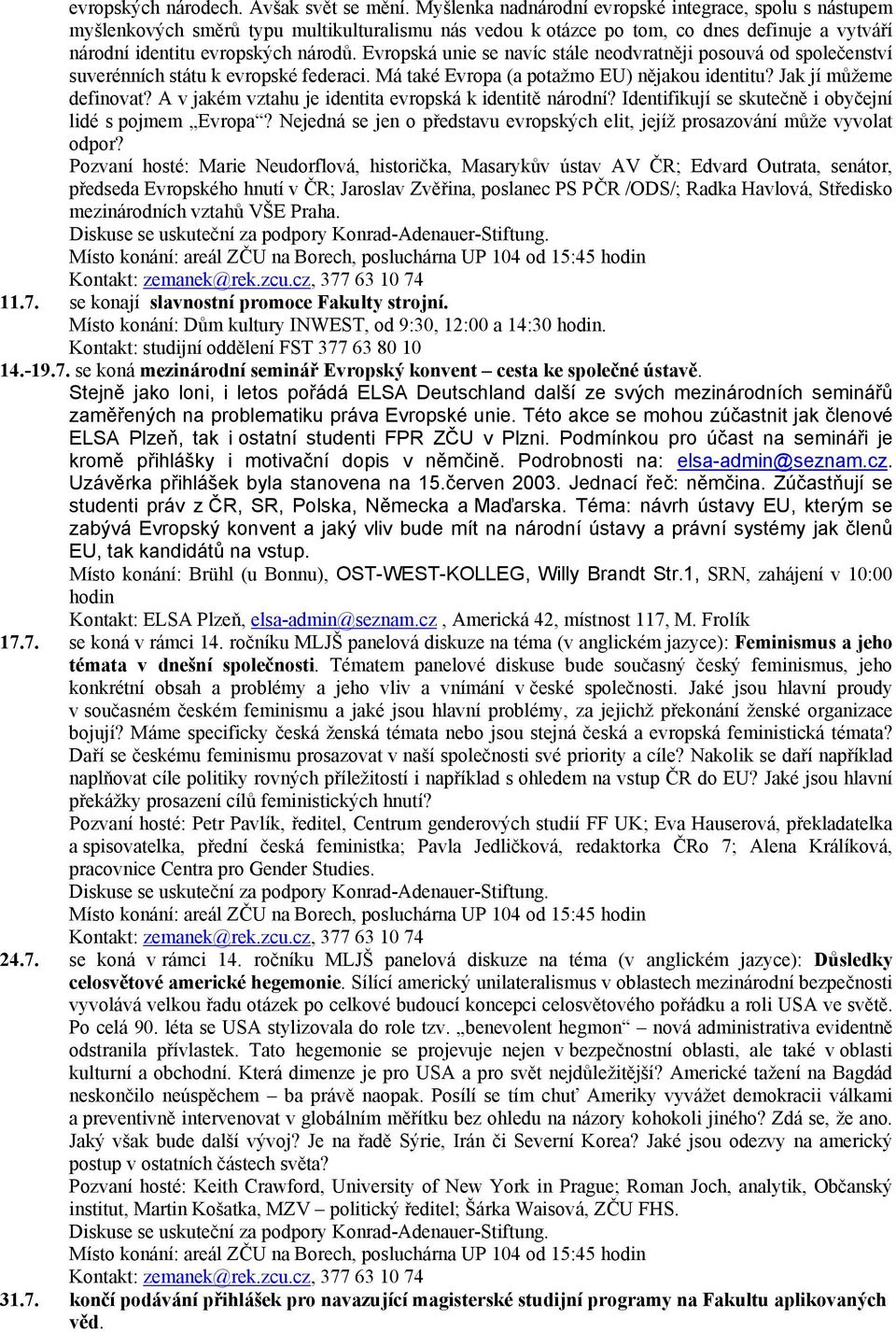 Evropská unie se navíc stále neodvratněji posouvá od společenství suverénních státu k evropské federaci. Má také Evropa (a potažmo EU) nějakou identitu? Jak jí můžeme definovat?