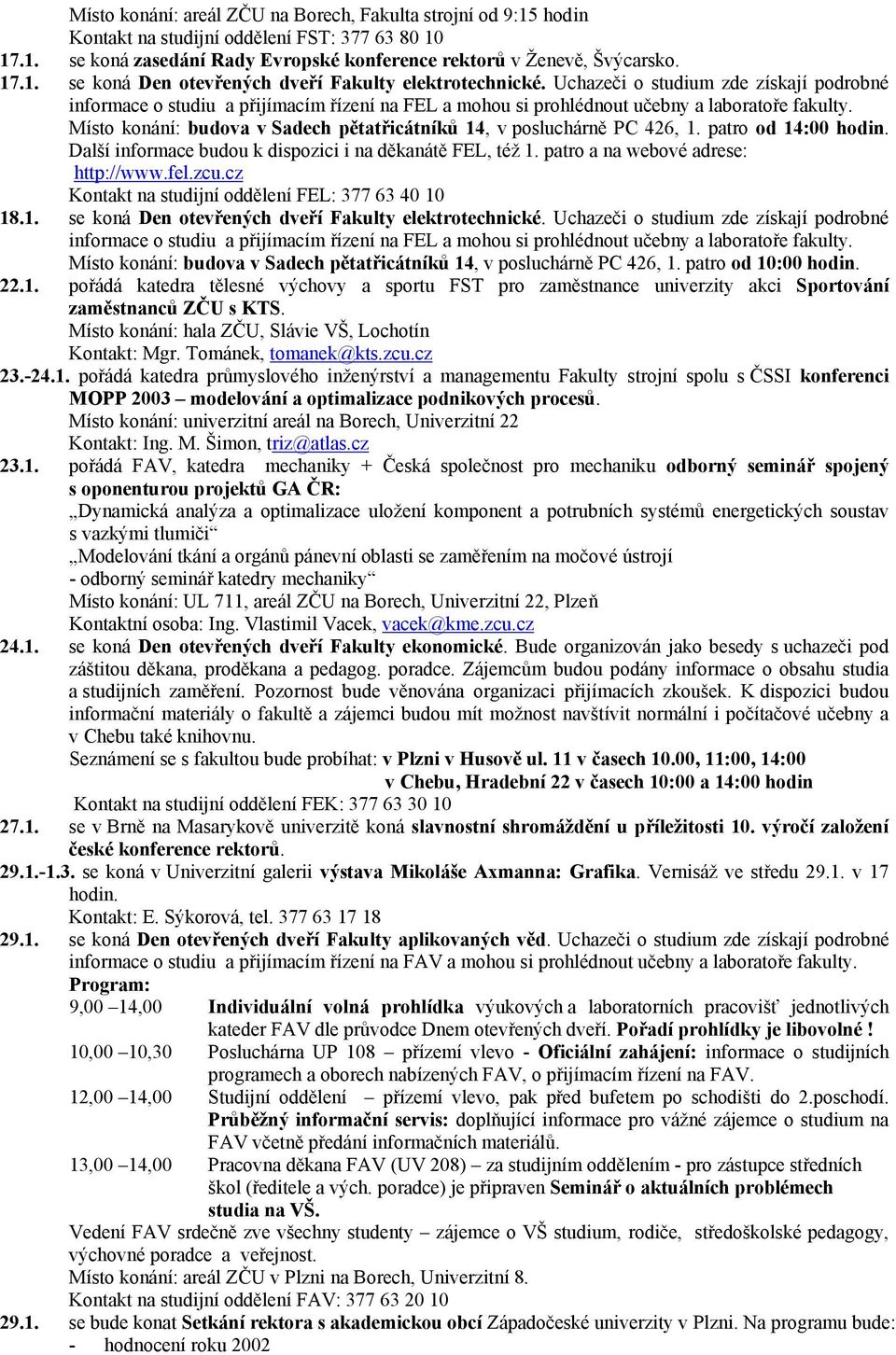 Místo konání: budova v Sadech pětatřicátníků 14, v posluchárně PC 426, 1. patro od 14:00 hodin. Další informace budou k dispozici i na děkanátě FEL, též 1. patro a na webové adrese: http://www.fel.