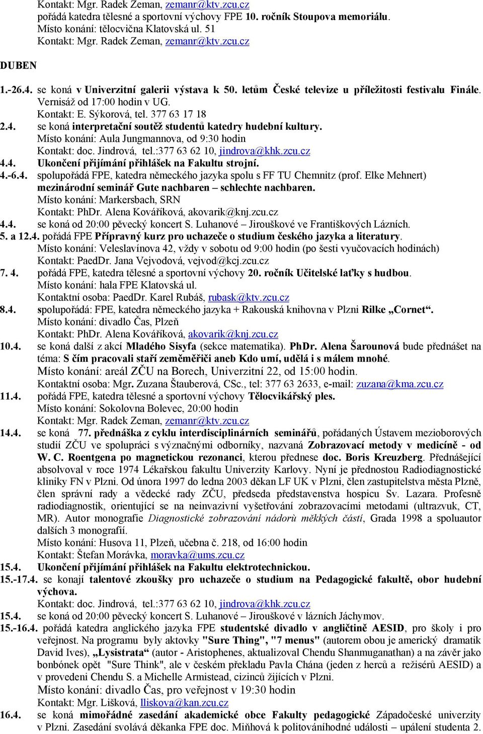 377 63 17 18 2.4. se koná interpretační soutěž studentů katedry hudební kultury. Místo konání: Aula Jungmannova, od 9:30 hodin Kontakt: doc. Jindrová, tel.:377 63 62 10, jindrova@khk.zcu.cz 4.4. Ukončení přijímání přihlášek na Fakultu strojní.