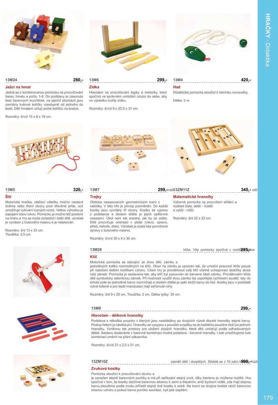 Rozměry: š/v/d 15 x 8 x 19 cm. 13M6 Zídka Hlavolam na procvičování logiky a motoriky, který spočívá ve správném umístění ozubů do sebe, aby ve výsledku tvořily zídku. Rozměry: š/v/d 9 x 20,5 x 31 cm.