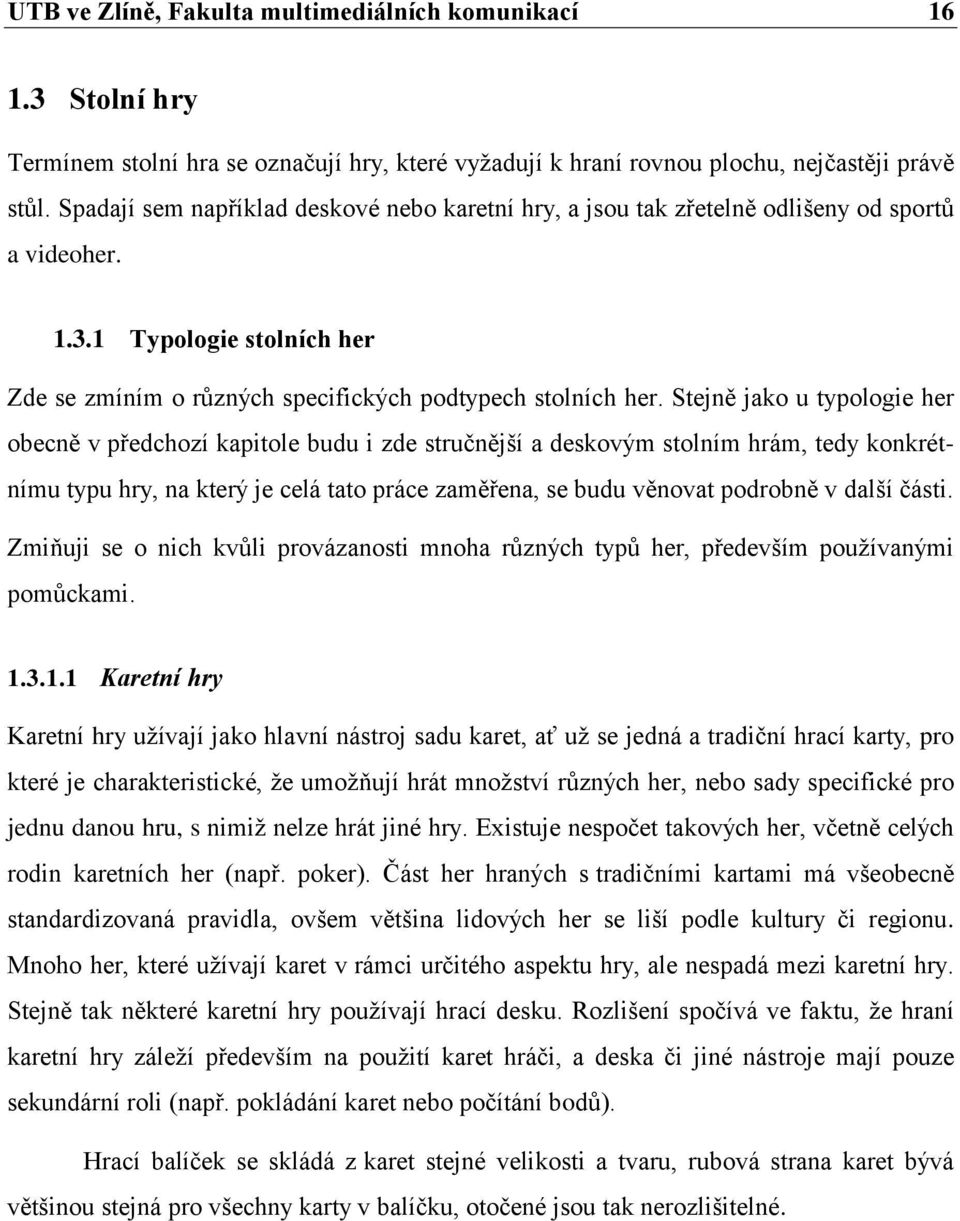 Stejně jako u typologie her obecně v předchozí kapitole budu i zde stručnější a deskovým stolním hrám, tedy konkrétnímu typu hry, na který je celá tato práce zaměřena, se budu věnovat podrobně v