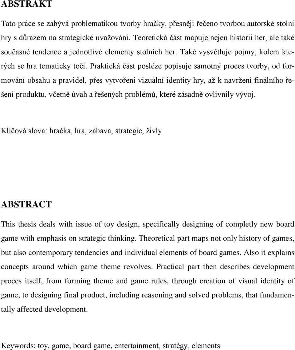 Praktická část posléze popisuje samotný proces tvorby, od formování obsahu a pravidel, přes vytvoření vizuální identity hry, aţ k navrţení finálního řešení produktu, včetně úvah a řešených problémů,