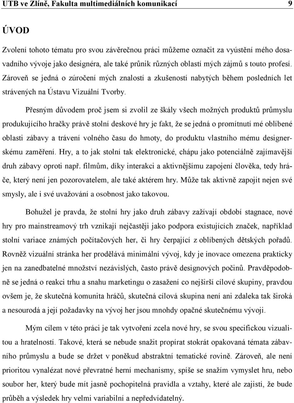 Přesným důvodem proč jsem si zvolil ze škály všech moţných produktů průmyslu produkujícího hračky právě stolní deskové hry je fakt, ţe se jedná o promítnutí mé oblíbené oblasti zábavy a trávení