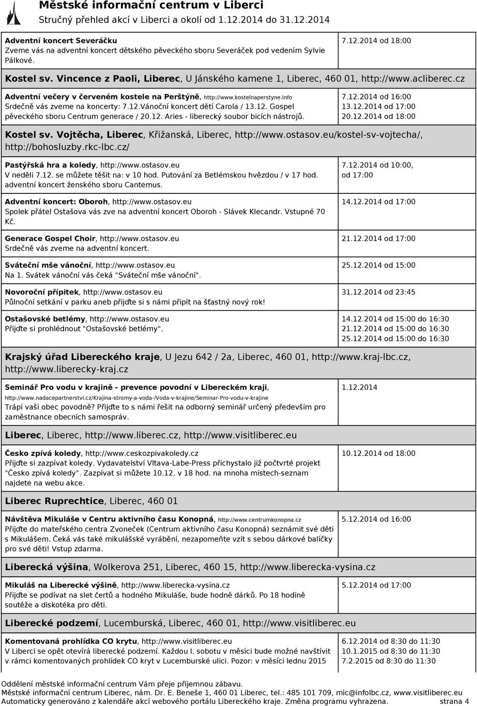 info Srdečně vás zveme na koncerty: 7.12.Vánoční koncert dětí Carola / 13.12. Gospel pěveckého sboru Centrum generace / 20.12. Aries - liberecký soubor bicích nástrojů. 7.12.2014 od 16:00 13.12.2014 od 17:00 20.