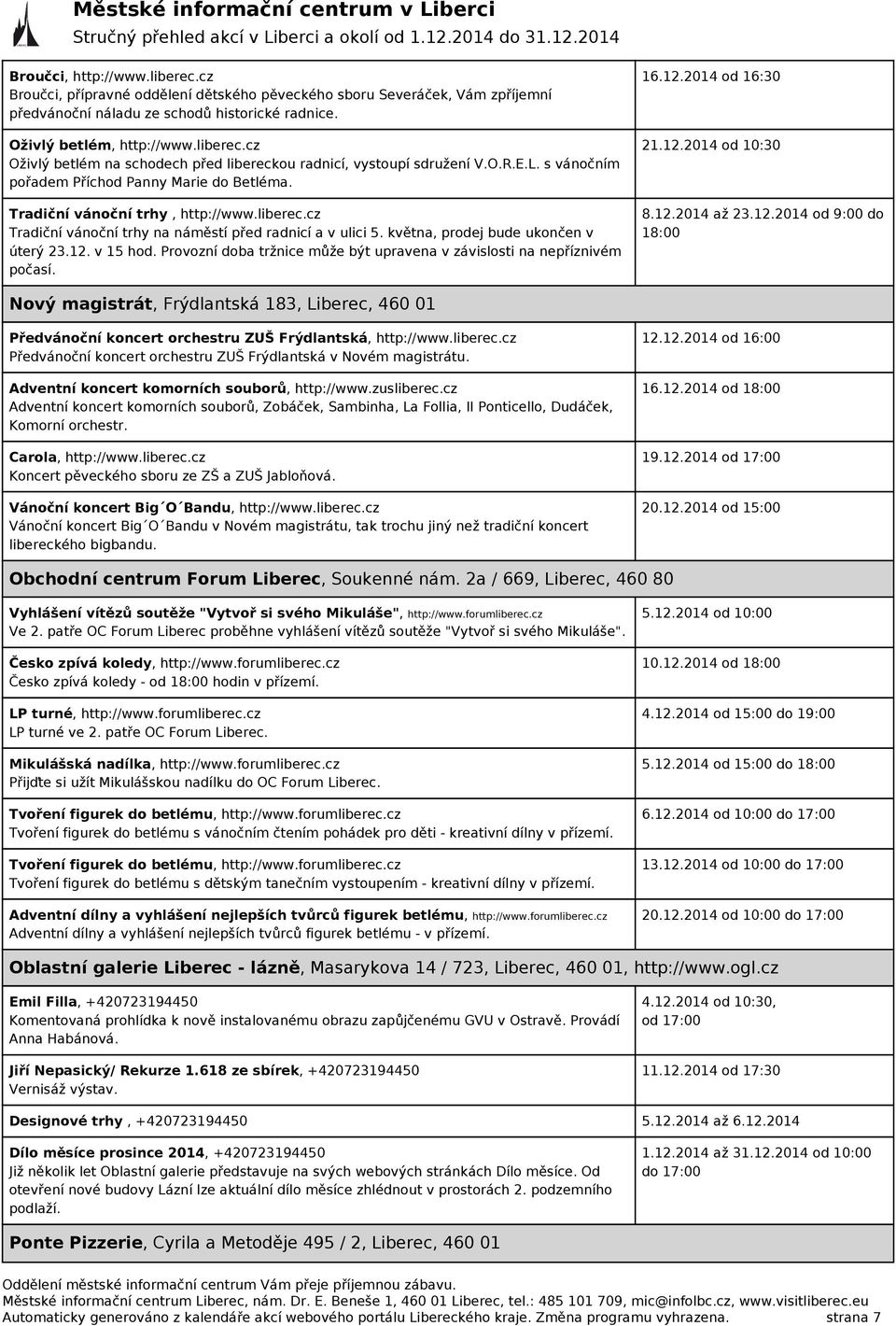 května, prodej bude ukončen v úterý 23.12. v 15 hod. Provozní doba tržnice může být upravena v závislosti na nepříznivém počasí. 16.12.2014 od 16:30 21.12.2014 od 10:30 8.12.2014 až 23.12.2014 od 9:00 do 18:00 Nový magistrát, Frýdlantská 183, Liberec, 460 01 Předvánoční koncert orchestru ZUŠ Frýdlantská, http://www.