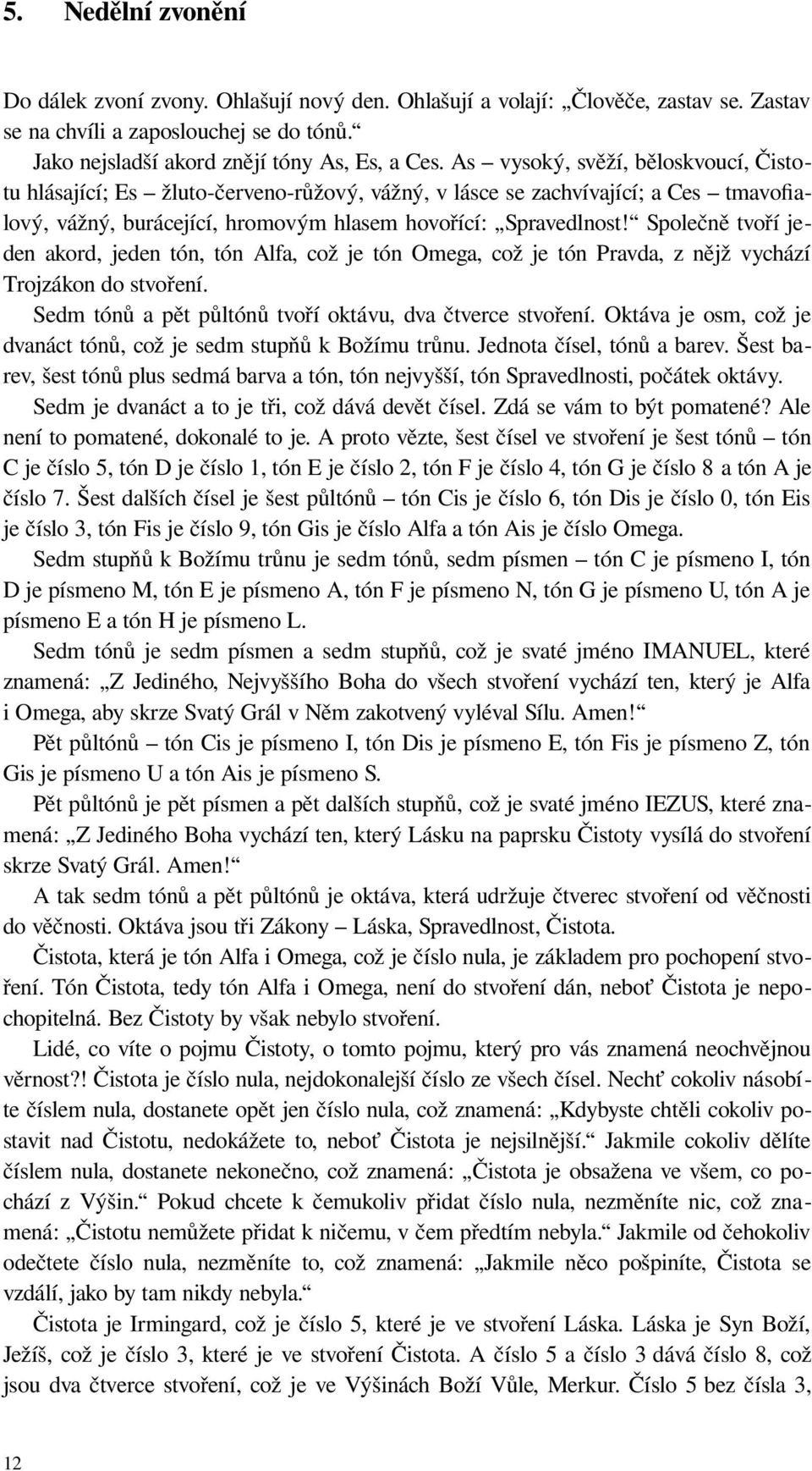 Společně tvoří jeden akord, jeden tón, tón Alfa, což je tón Omega, což je tón Pravda, z nějž vychází Trojzákon do stvoření. Sedm tónů a pět půltónů tvoří oktávu, dva čtverce stvoření.