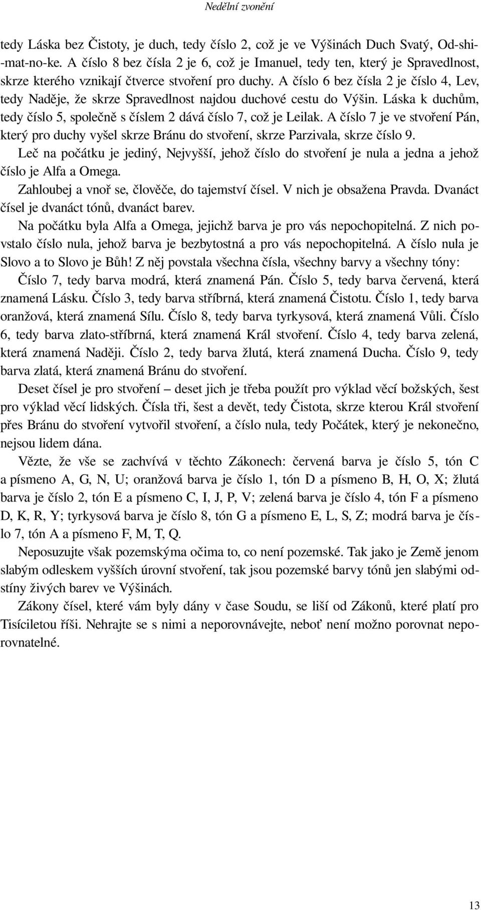 A číslo 6 bez čísla 2 je číslo 4, Lev, tedy Naděje, že skrze Spravedlnost najdou duchové cestu do Výšin. Láska k duchům, tedy číslo 5, společně s číslem 2 dává číslo 7, což je Leilak.