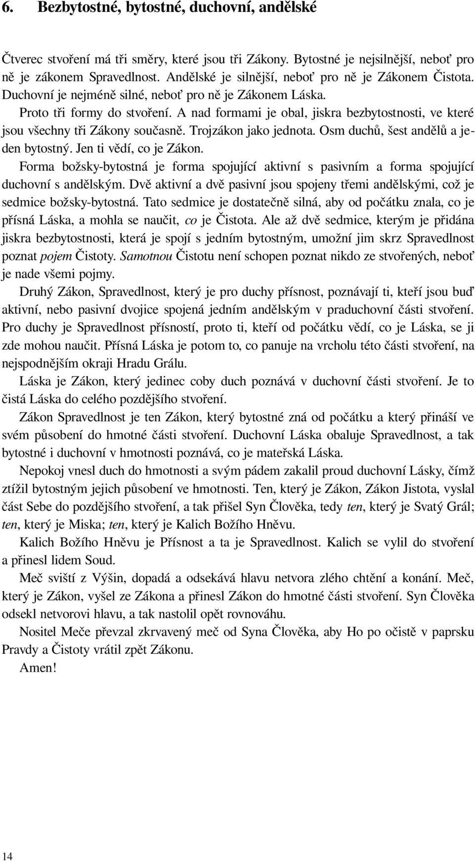 A nad formami je obal, jiskra bezbytostnosti, ve které jsou všechny tři Zákony současně. Trojzákon jako jednota. Osm duchů, šest andělů a jeden bytostný. Jen ti vědí, co je Zákon.