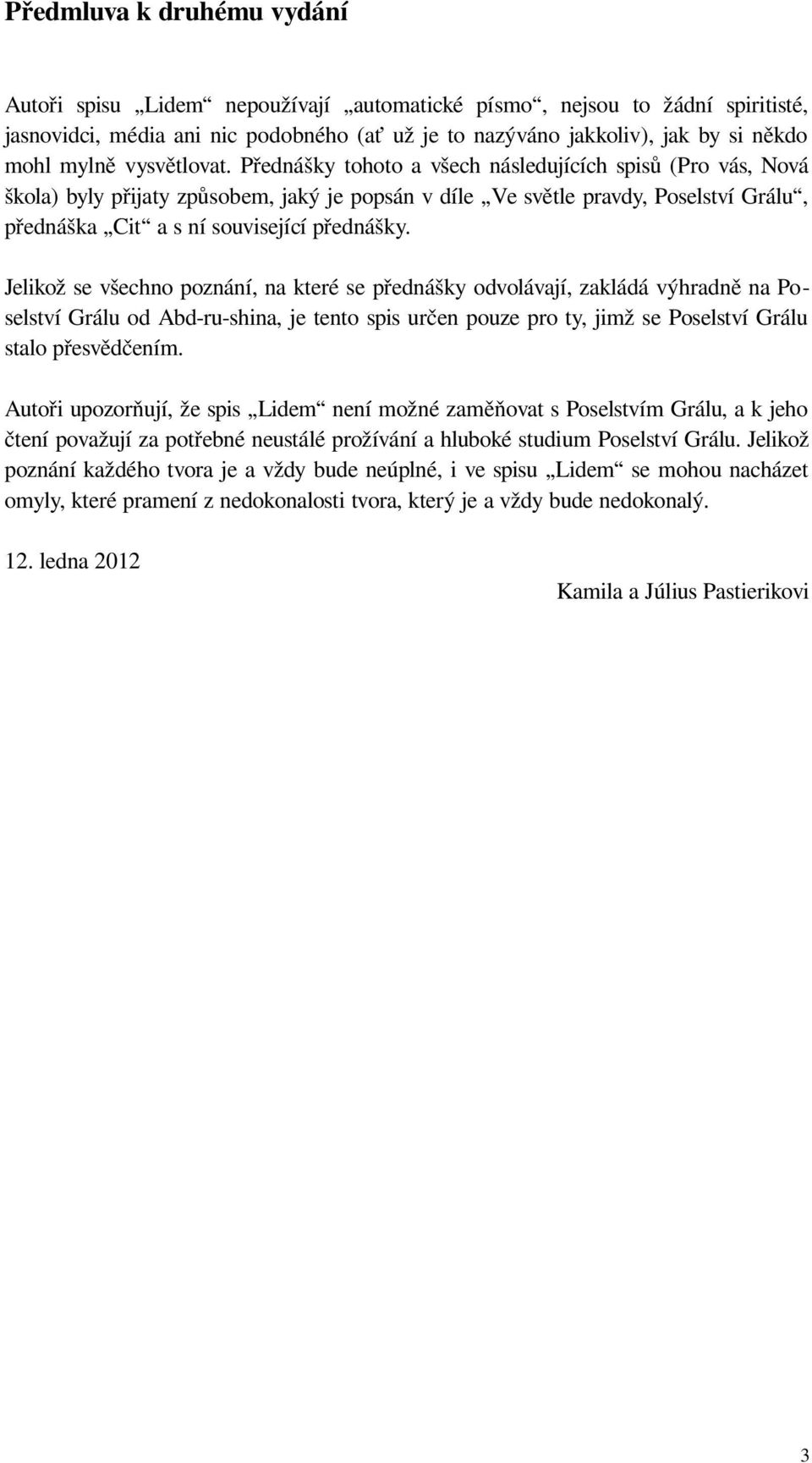 Přednášky tohoto a všech následujících spisů (Pro vás, Nová škola) byly přijaty způsobem, jaký je popsán v díle Ve světle pravdy, Poselství Grálu, přednáška Cit a s ní související přednášky.