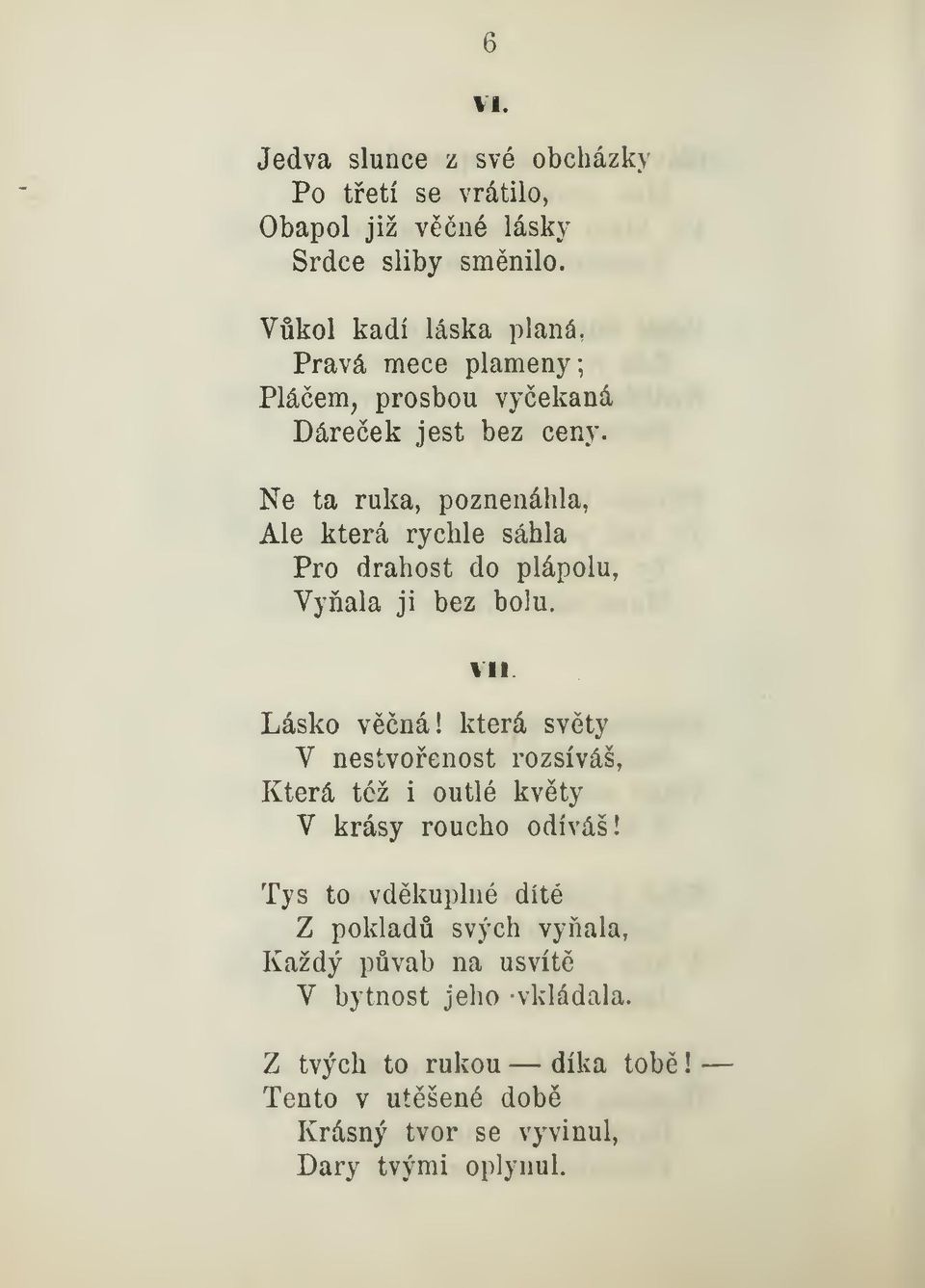 Ne ta ruka, poznenáhla, Ale která rychle sáhla Pro drahost do plápolu, Vyala ji bez bolu. VII Lásko vná!