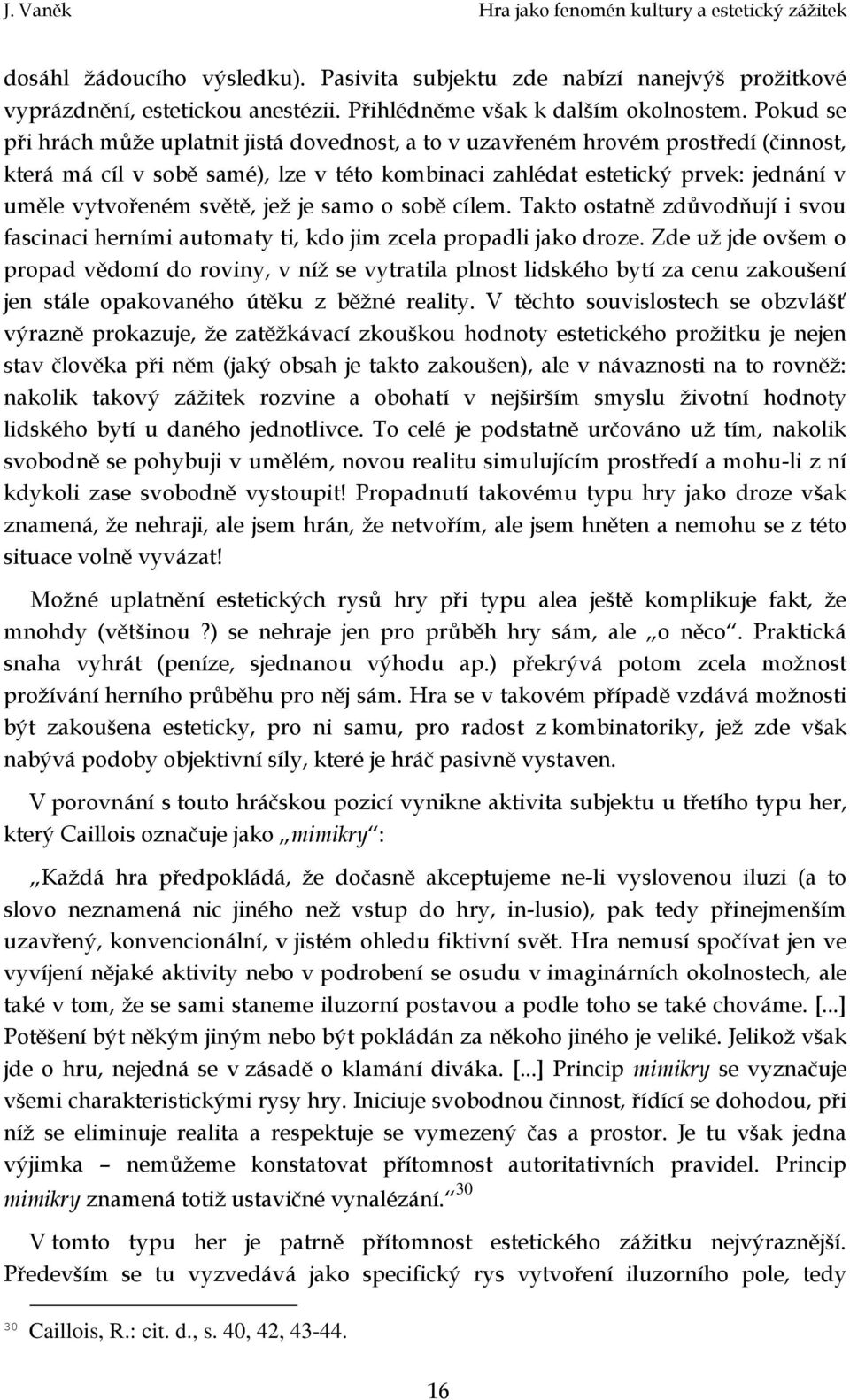 světě, jež je samo o sobě cílem. Takto ostatně zdůvodňují i svou fascinaci herními automaty ti, kdo jim zcela propadli jako droze.