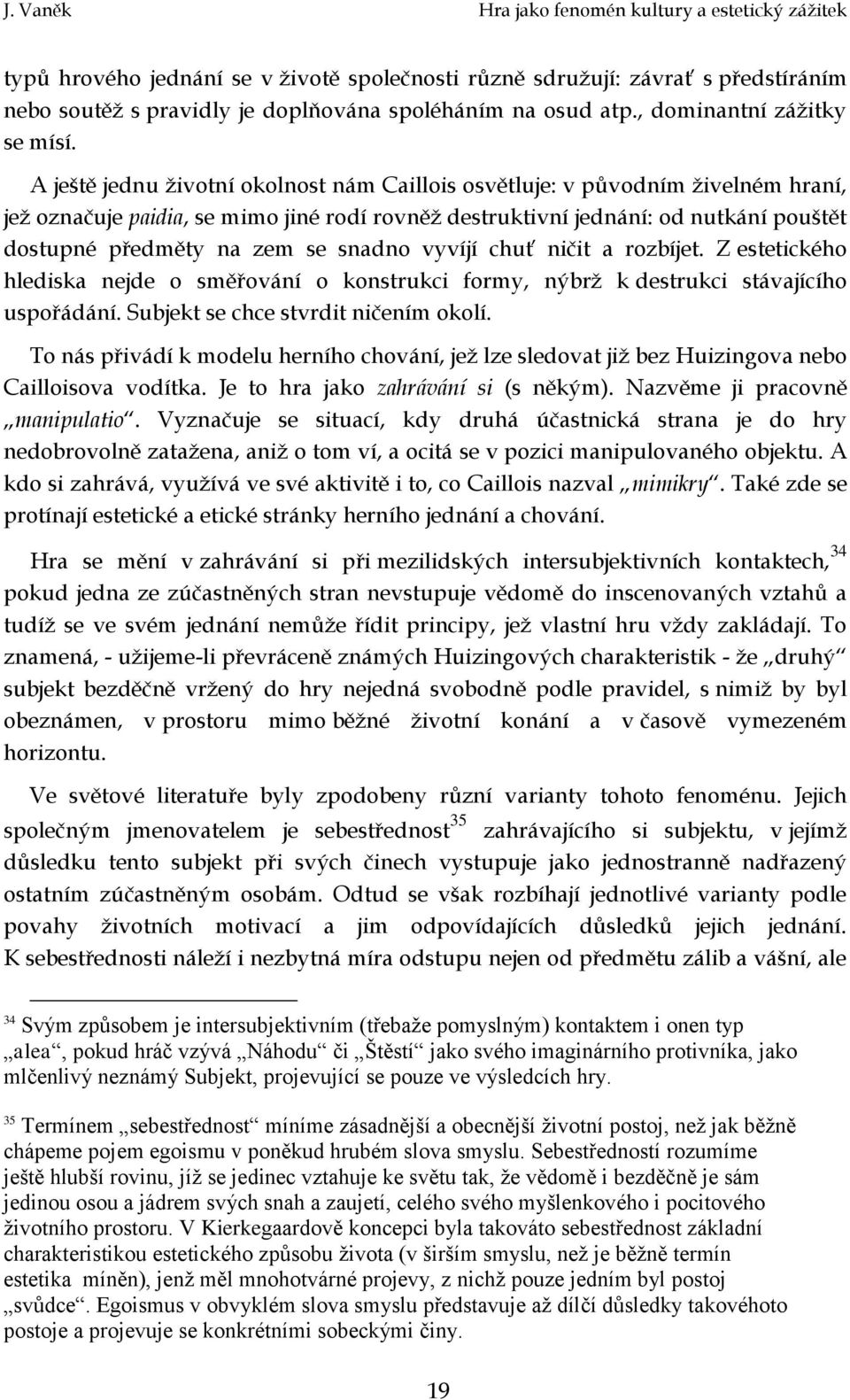 snadno vyvíjí chuť ničit a rozbíjet. Z estetického hlediska nejde o směřování o konstrukci formy, nýbrž k destrukci stávajícího uspořádání. Subjekt se chce stvrdit ničením okolí.