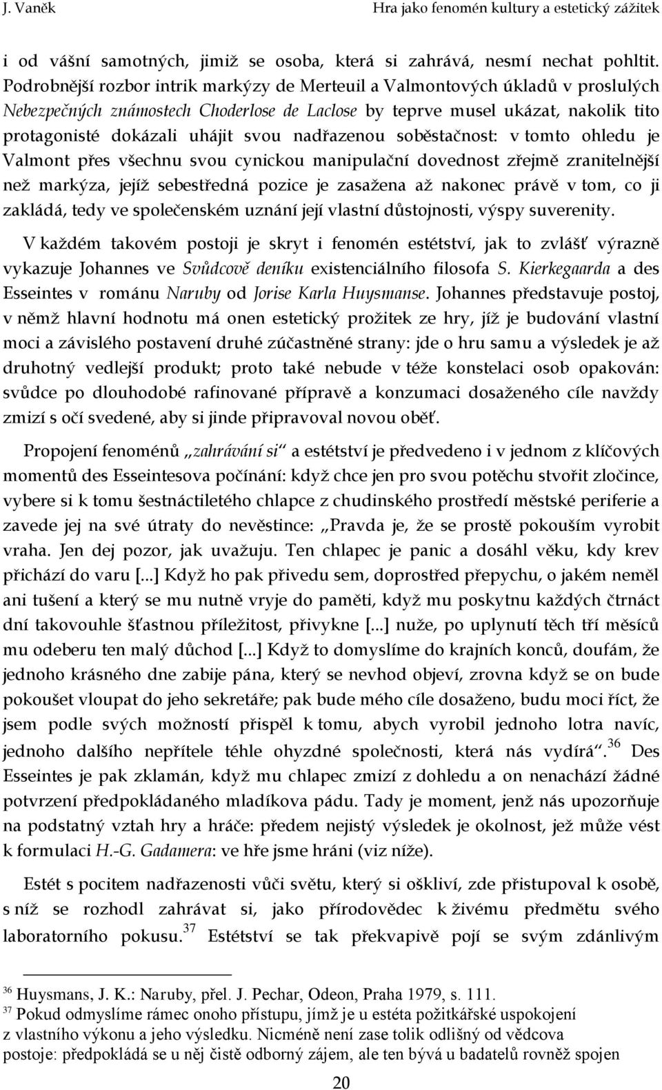 nadřazenou soběstačnost: v tomto ohledu je Valmont přes všechnu svou cynickou manipulační dovednost zřejmě zranitelnější než markýza, jejíž sebestředná pozice je zasažena až nakonec právě v tom, co