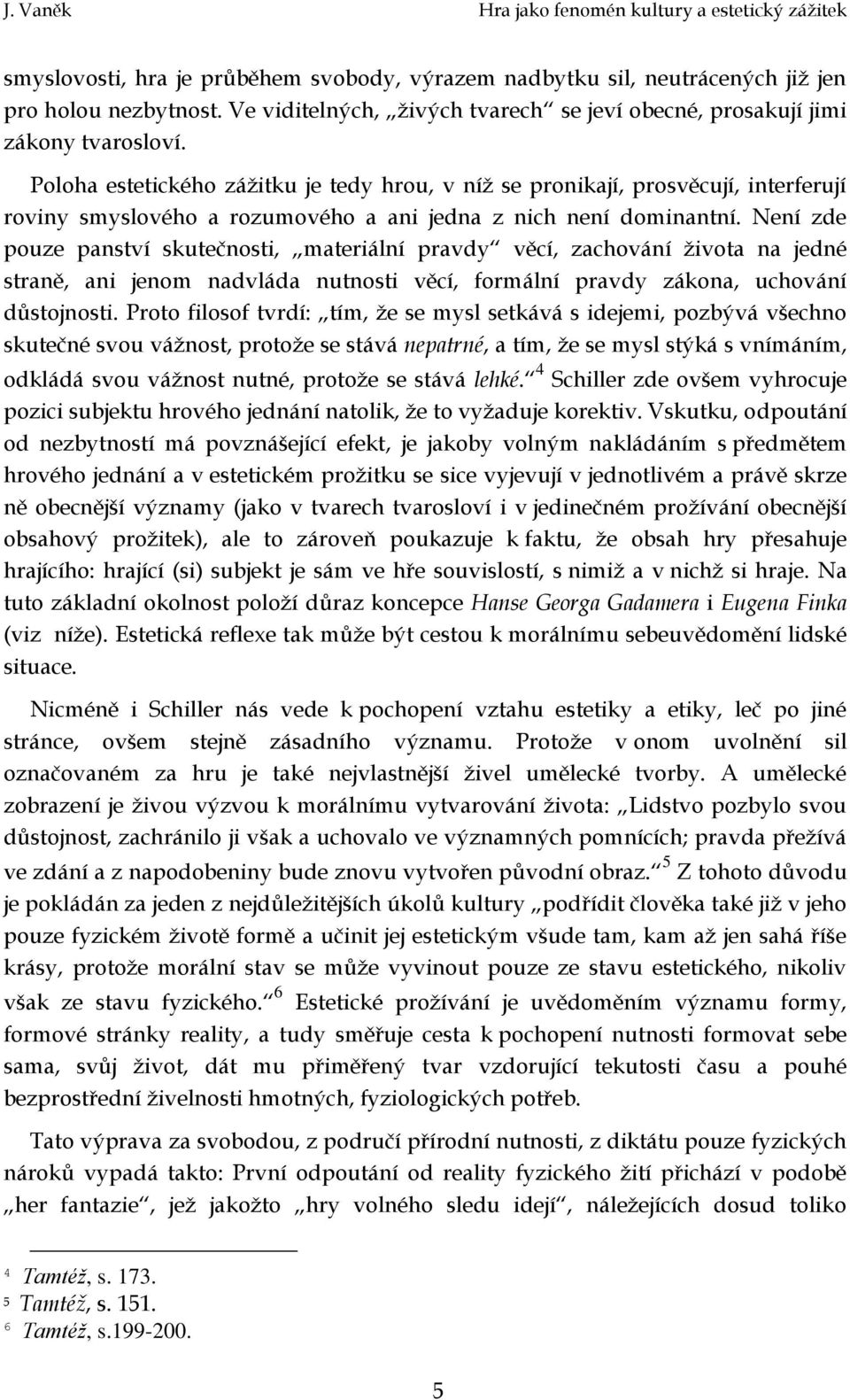 Není zde pouze panství skutečnosti, materiální pravdy věcí, zachování života na jedné straně, ani jenom nadvláda nutnosti věcí, formální pravdy zákona, uchování důstojnosti.