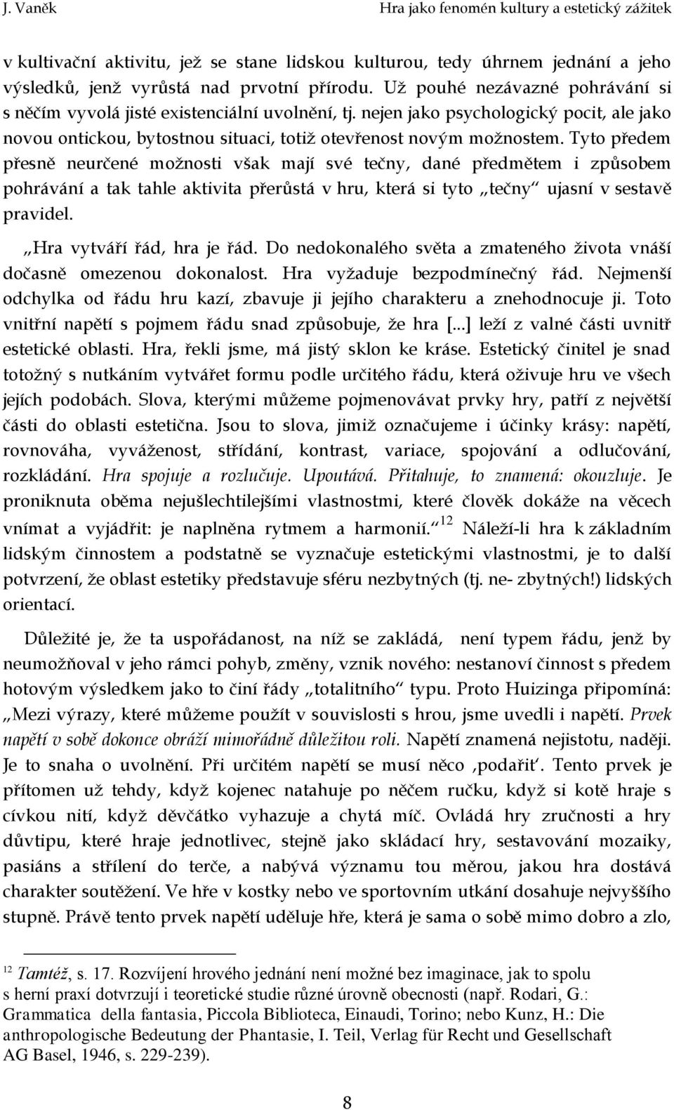 Tyto předem přesně neurčené možnosti však mají své tečny, dané předmětem i způsobem pohrávání a tak tahle aktivita přerůstá v hru, která si tyto tečny ujasní v sestavě pravidel.