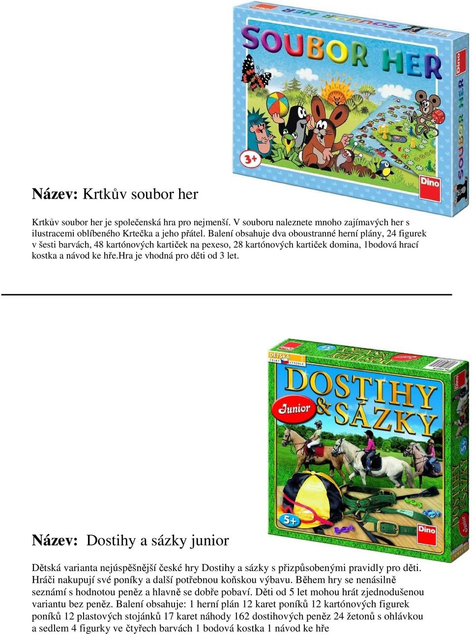 hra je vhodná pro děti od 3 let. Název: Dostihy a sázky junior Dětská varianta nejúspěšnější české hry Dostihy a sázky s přizpůsobenými pravidly pro děti.