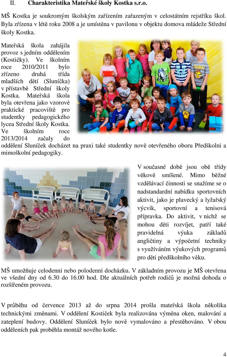 Ve školním roce 2010/2011 bylo zřízeno druhá třída mladších dětí (Sluníčka) v přístavbě Střední školy Kostka.