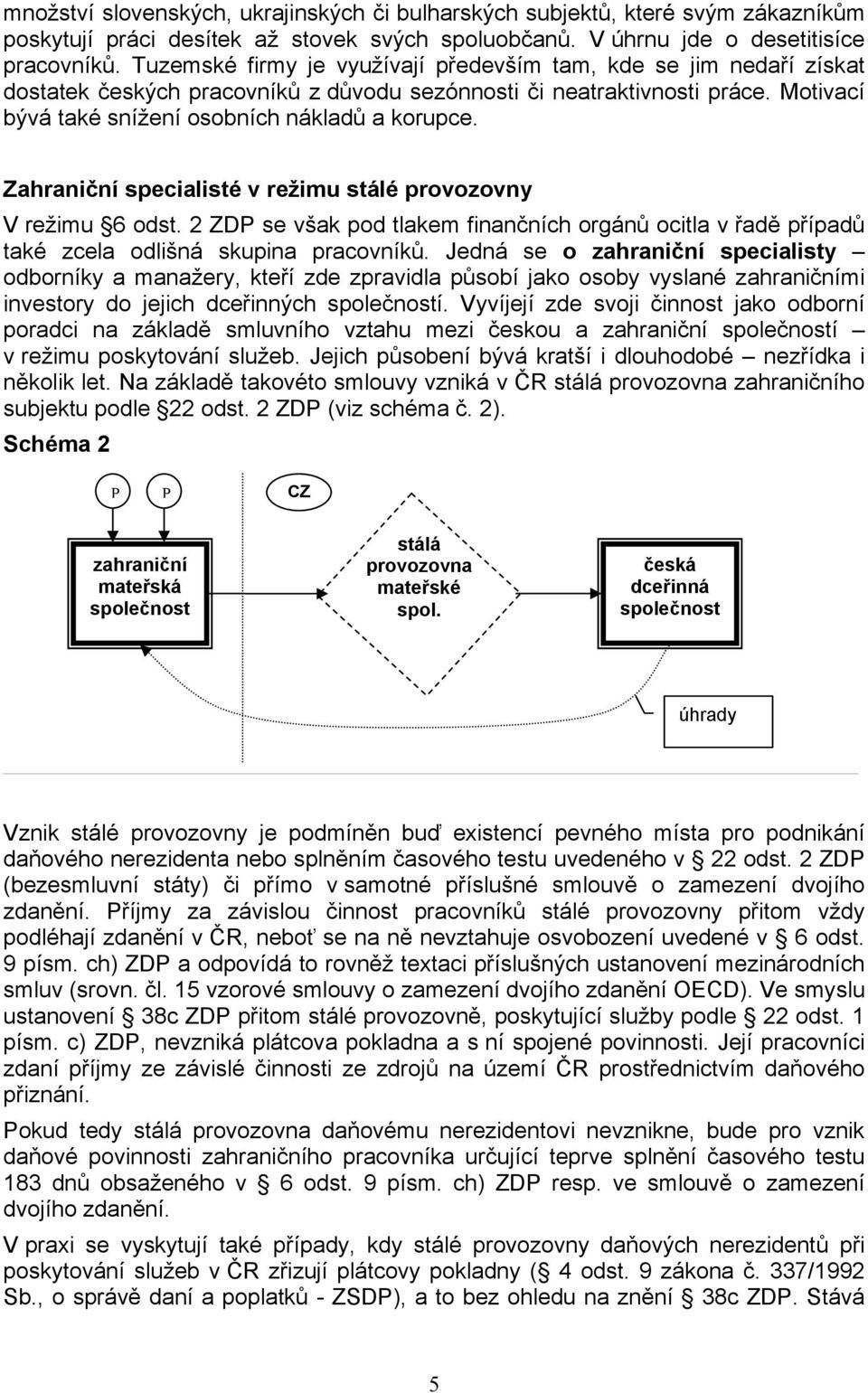 Zahraniční specialisté v režimu stálé provozovny V režimu 6 odst. 2 ZDP se však pod tlakem finančních orgánů ocitla v řadě případů také zcela odlišná skupina pracovníků.