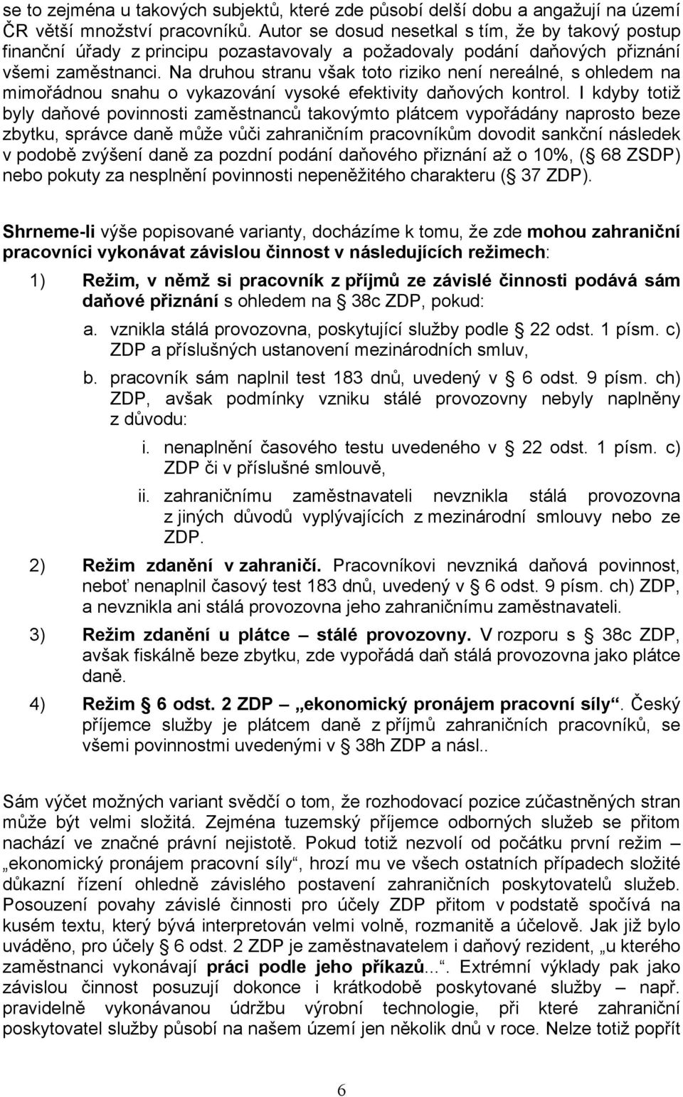 Na druhou stranu však toto riziko není nereálné, s ohledem na mimořádnou snahu o vykazování vysoké efektivity daňových kontrol.