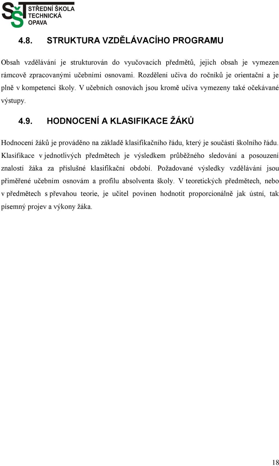 HODNOCENÍ A KLASIFIKACE ŽÁKŮ Hodnocení ţáků je prováděno na základě klasifikačního řádu, který je součástí školního řádu.