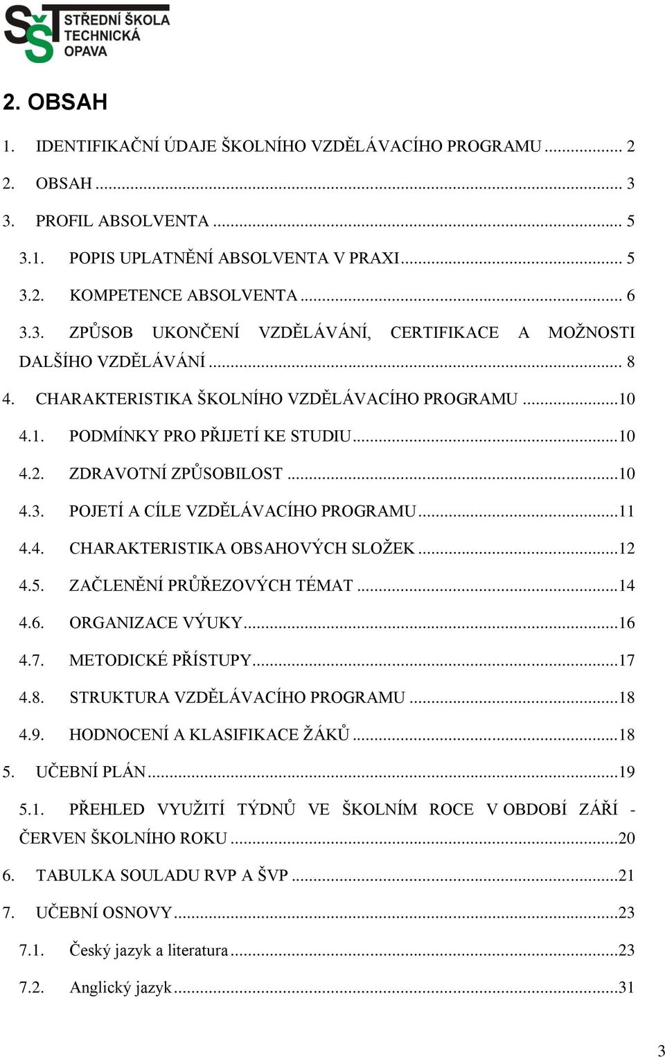 ..12 4.5. ZAČLENĚNÍ PRŮŘEZOVÝCH TÉMAT...14 4.6. ORGANIZACE VÝUKY...16 4.7. METODICKÉ PŘÍSTUPY...17 4.8. STRUKTURA VZDĚLÁVACÍHO PROGRAMU...18 4.9. HODNOCENÍ A KLASIFIKACE ŢÁKŮ...18 5. UČEBNÍ PLÁN...19 5.