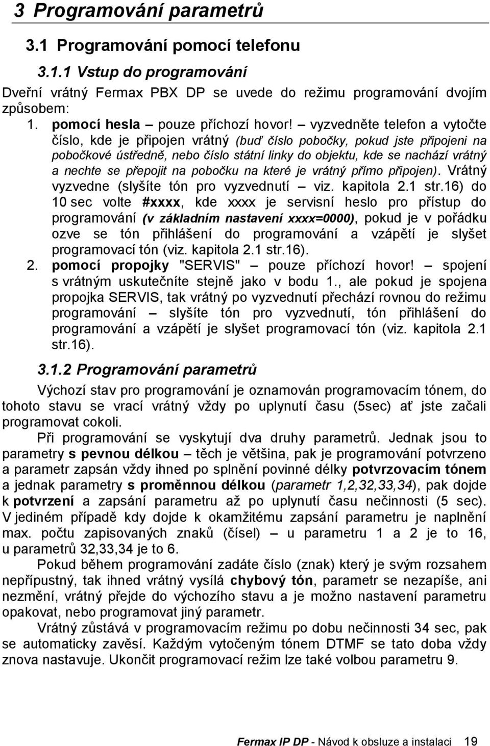 přepojit na pobočku na které je vrátný přímo připojen). Vrátný vyzvedne (slyšíte tón pro vyzvednutí viz. kapitola 2.1 str.