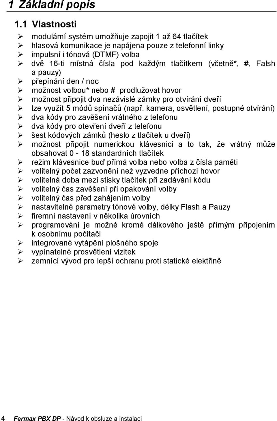 (včetně*, #, Falsh a pauzy) přepínání den / noc moţnost volbou* nebo # prodluţovat hovor moţnost připojit dva nezávislé zámky pro otvírání dveří lze vyuţít 5 módů spínačů (např.