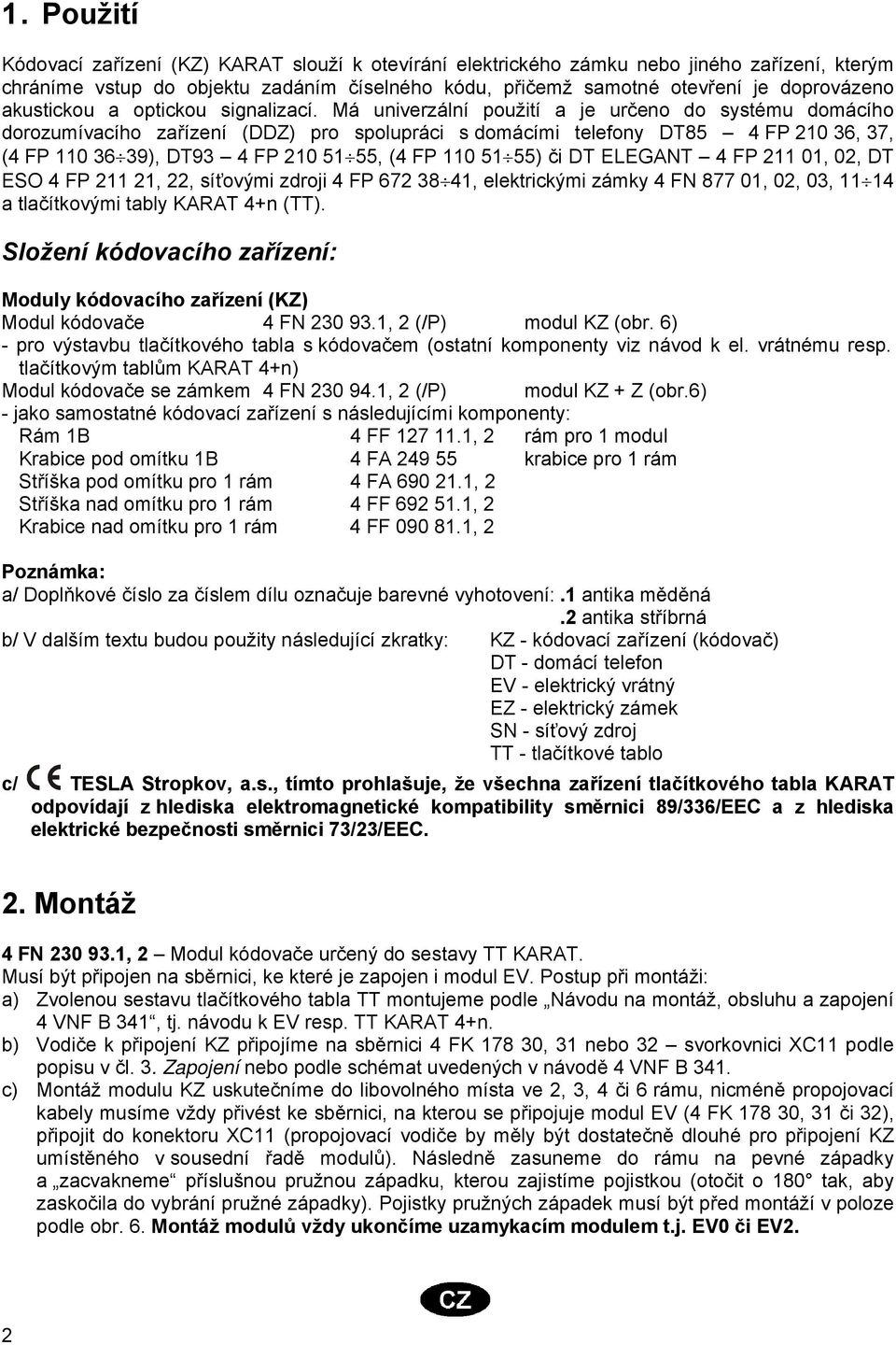 Má univerzální použití a je určeno do systému domácího dorozumívacího zařízení (DDZ) pro spolupráci s domácími telefony DT85 4 FP 210 36, 37, (4 FP 110 36 39), DT93 4 FP 210 51 55, (4 FP 110 51 55)