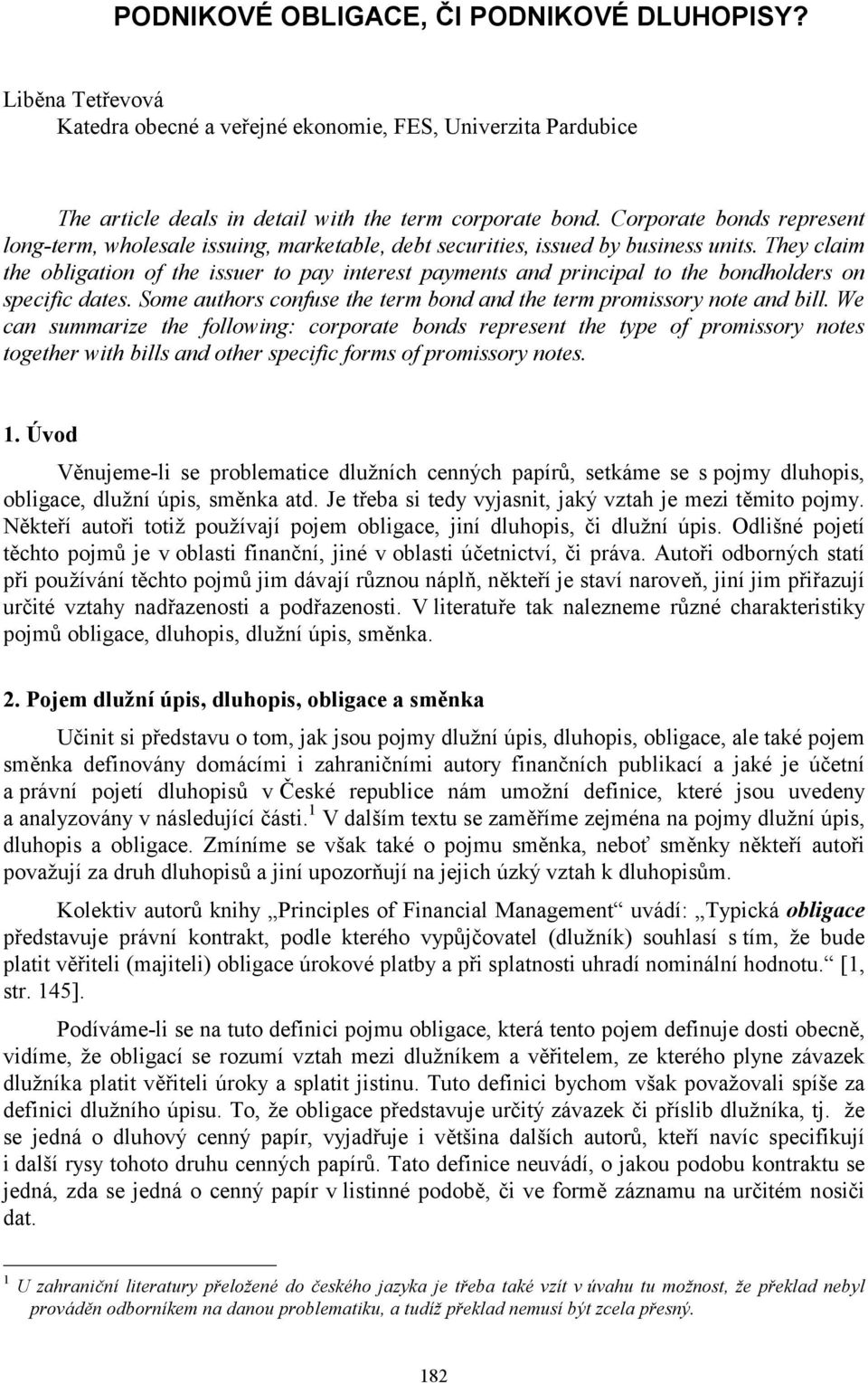 They claim the obligation of the issuer to pay interest payments and principal to the bondholders on specific dates. Some authors confuse the term bond and the term promissory note and bill.