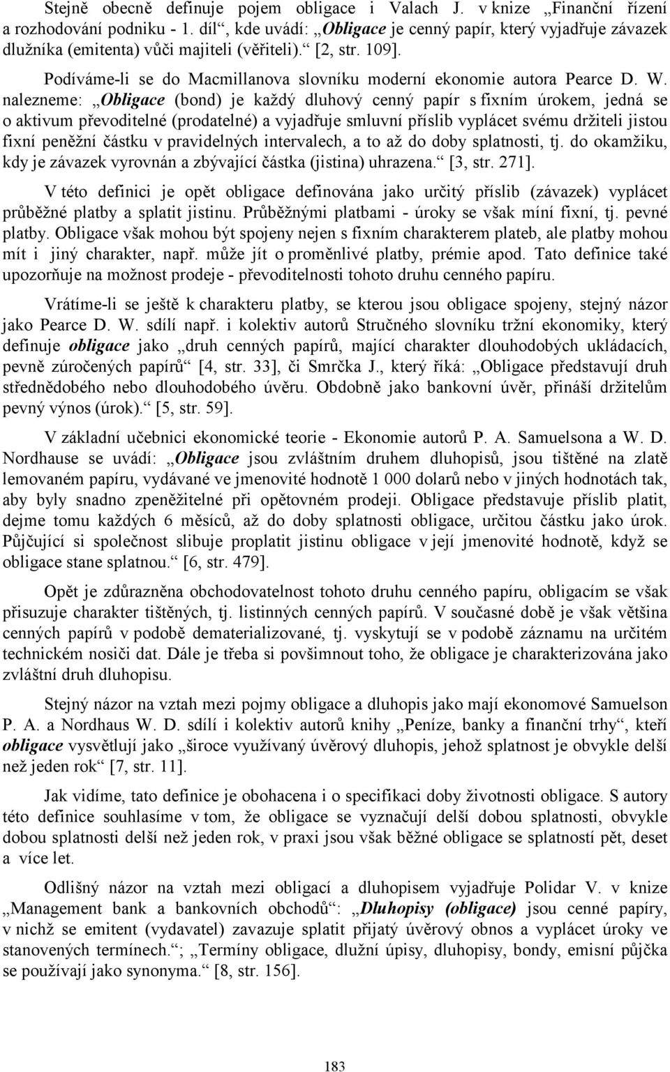 W. nalezneme: Obligace (bond) je každý dluhový cenný papír s fixním úrokem, jedná se o aktivum převoditelné (prodatelné) a vyjadřuje smluvní příslib vyplácet svému držiteli jistou fixní peněžní