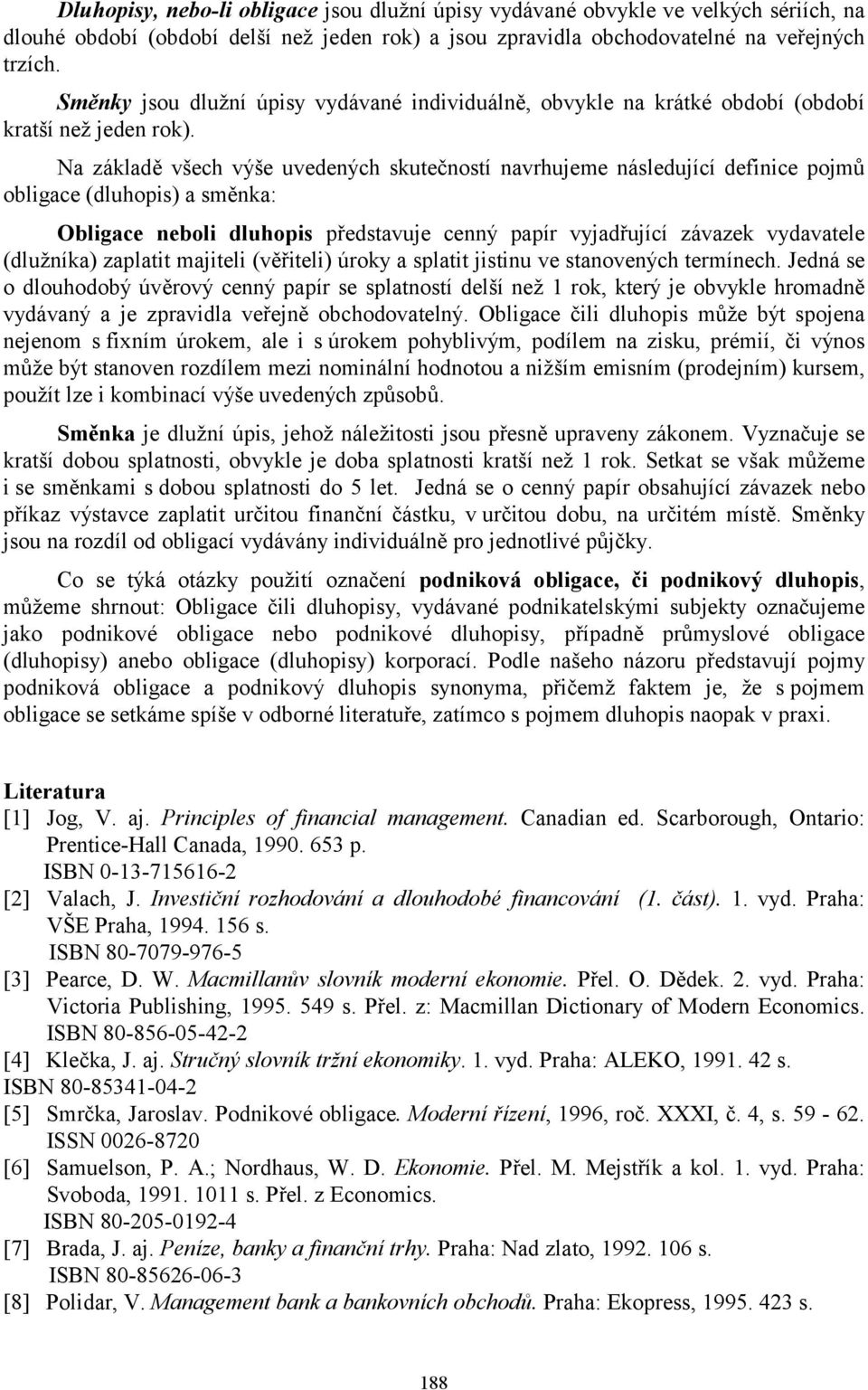 Na základě všech výše uvedených skutečností navrhujeme následující definice pojmů obligace (dluhopis) a směnka: Obligace neboli dluhopis představuje cenný papír vyjadřující závazek vydavatele