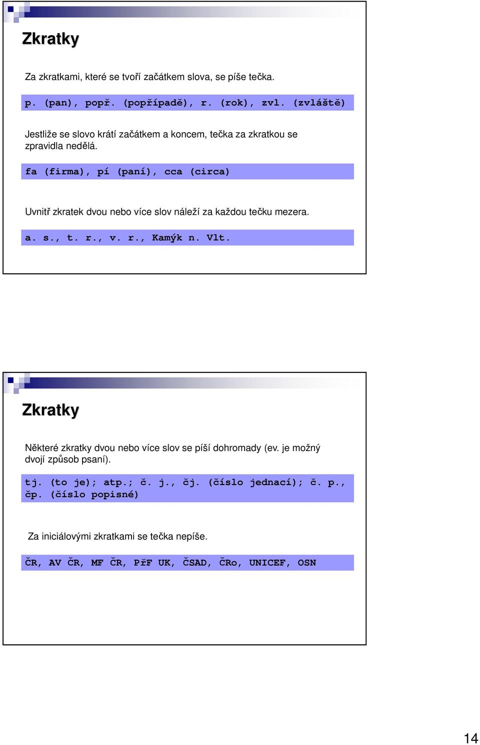 fa (firma), pí (paní), cca (circa) Uvnitř zkratek dvou nebo více slov náleží za každou tečku mezera. a. s., t. r., v. r., Kamýk n. Vlt.