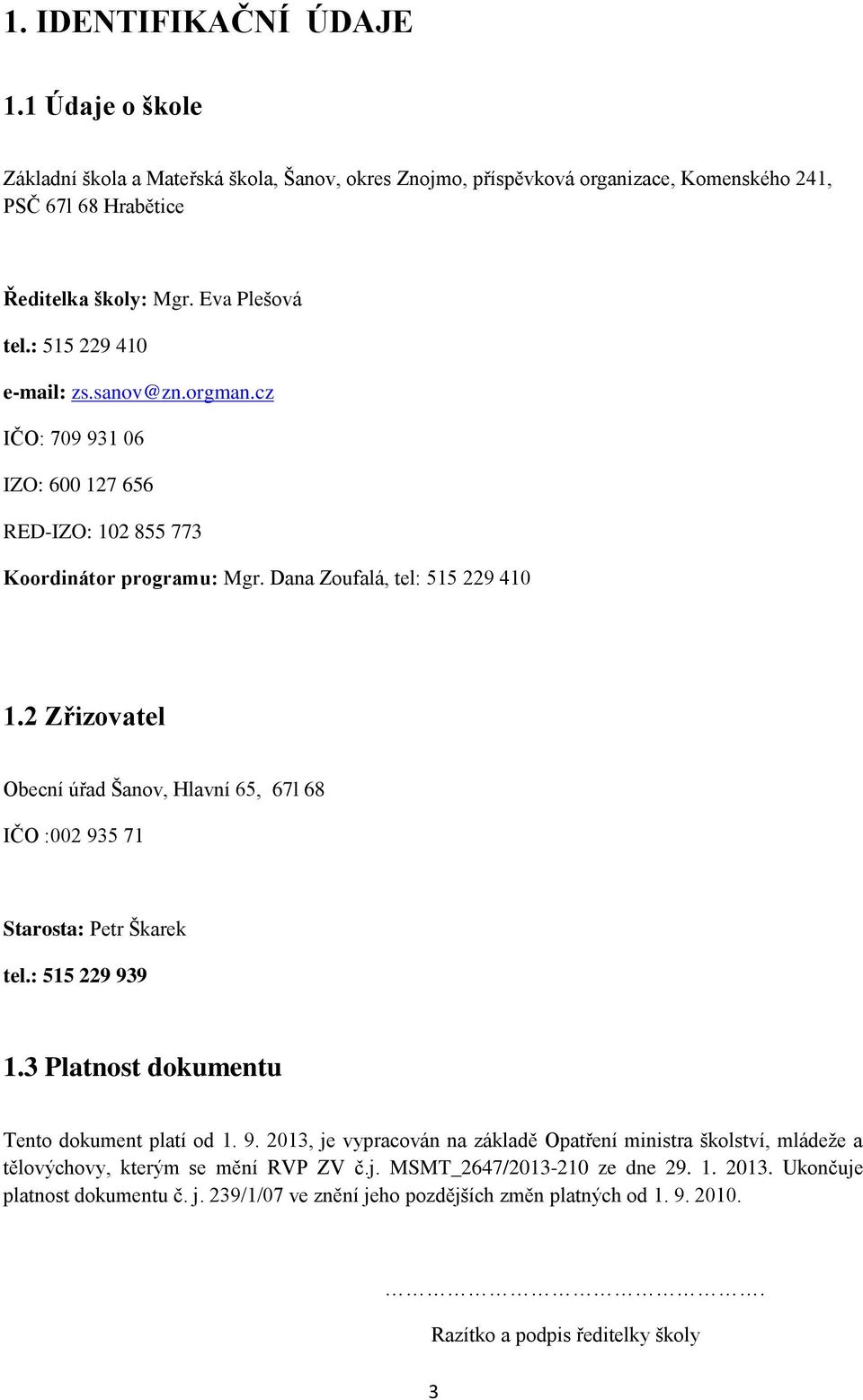 2 Zřizovatel Obecní úřad Šanov, Hlavní 65, 67l 68 IČO :002 935 71 Starosta: Petr Škarek tel.: 515 229 939 1.3 Platnost dokumentu Tento dokument platí od 1. 9. 2013, je vypracován na základě Opatření ministra školství, mládeže a tělovýchovy, kterým se mění RVP ZV č.