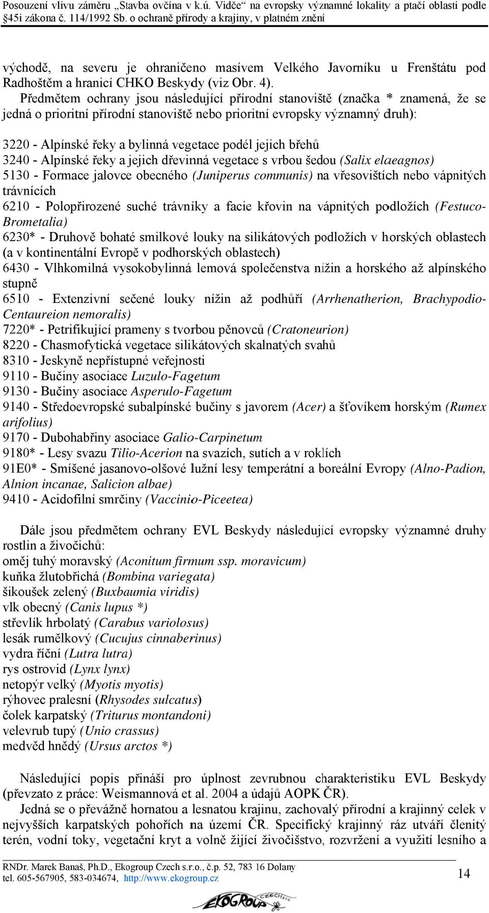 podél jejich břehů 3240 - Alpínské řeky a jejich dřevinná vegetacee s vrbou šedou (Salix elaeagnos) 5130 - Formace jalovce obecného (Juniperus communis) na n vřesovištích nebo vápnitých trávnících