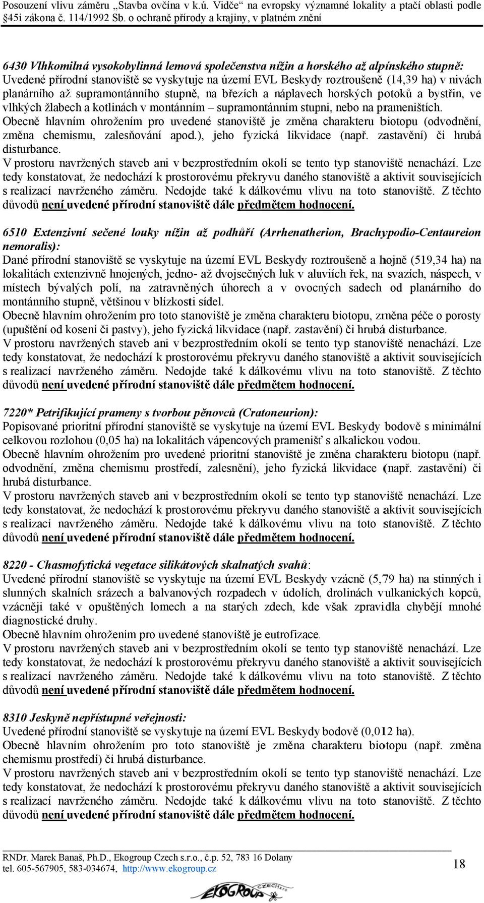 Obecně hlavním ohrožením pro uvedené stanoviště je změna charakteru biotopu (odvodnění, změna chemismu, zalesňování apod.), jeho fyzická likvidace (např. zastavění) či hrubá disturbance.