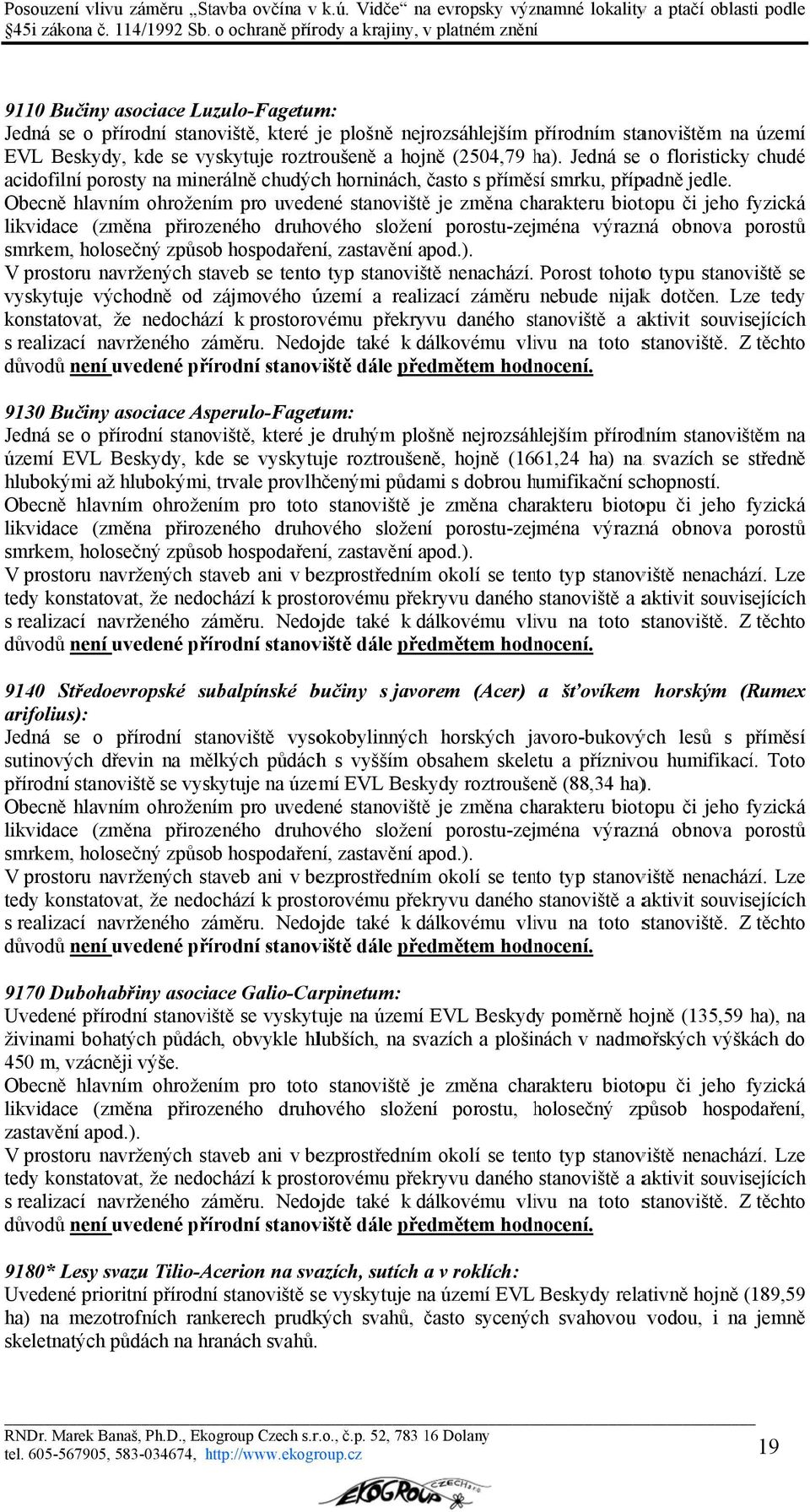 Obecně hlavním ohrožením pro uvedené stanovištěě je změna charakteru biotopu či jeho fyzická f likvidace (změna přirozeného druhového složení porostu-zejména výrazná obnova porostů smrkem, holosečný