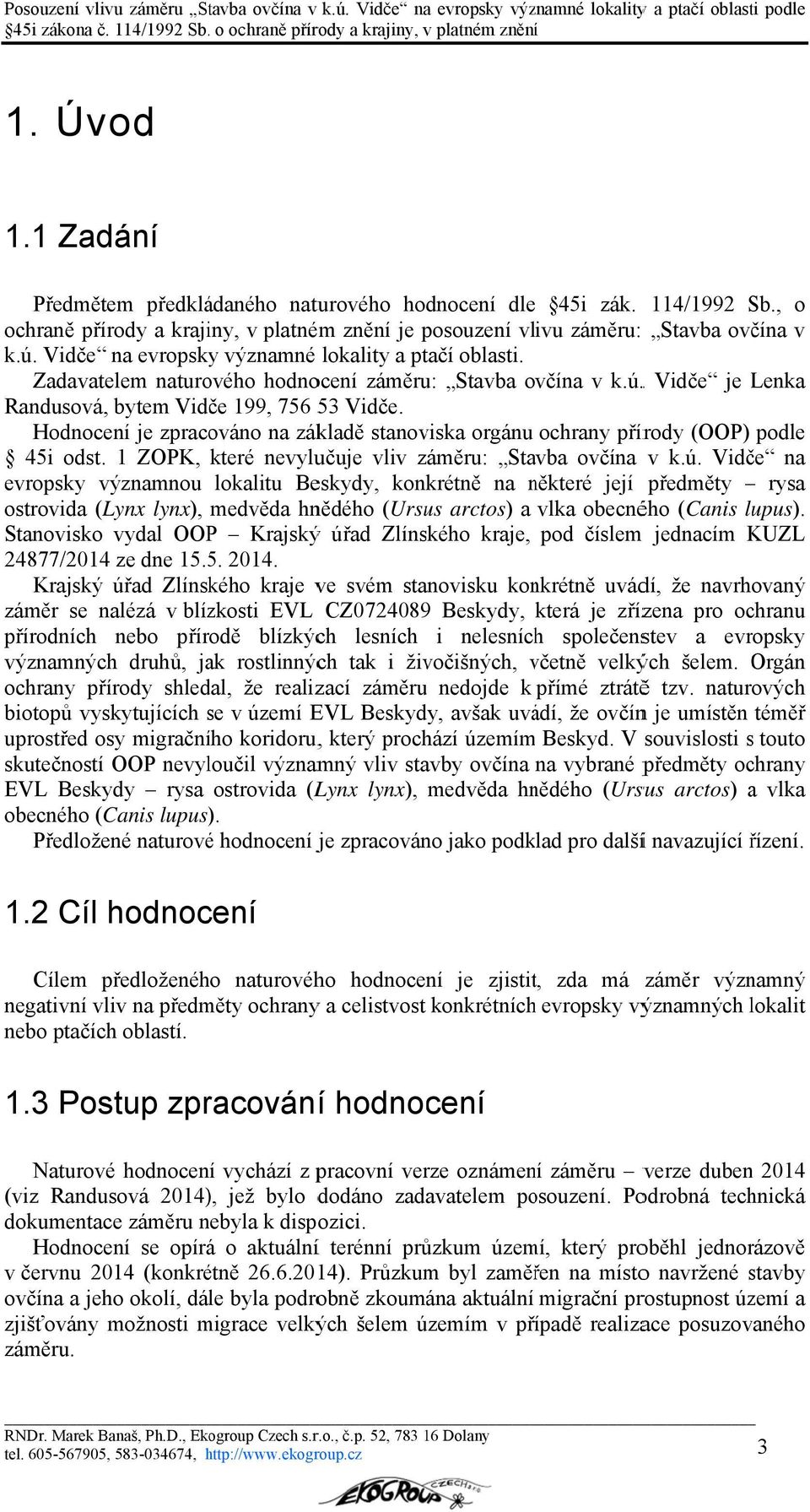 Hodnocení je zpracováno na základě stanoviska orgánu ochrany přírody (OOP) podle 45i odst. 1 ZOPK, které nevylučuje vliv záměru: Stavba ovčína v k.ú.