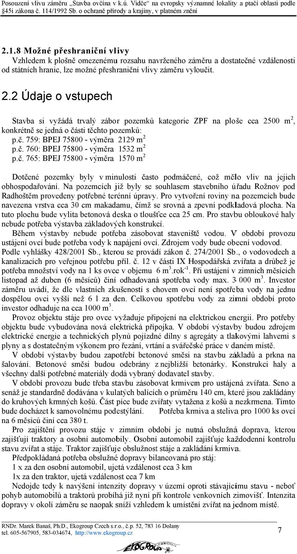 sti těchto pozemků: p.č. 759: BPEJ 75800 - výměra 2129 m 2 p.č. 760: BPEJ 75800 - výměra 1532 m 2 p.č. 765: BPEJ 75800 - výměra 1570 m 2 kategorie ZPF Z na ploše cca 2500 m 2, Dotčené pozemky byly v minulosti častoo podmáčené, což mělo vliv na jejich obhospodařování.