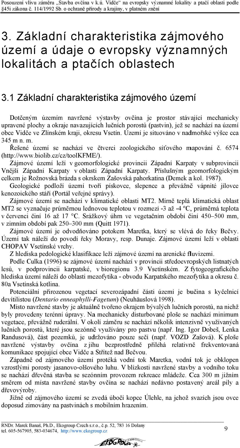 na území obce Vidče ve Zlínském kraji, okresu Vsetín. Území je situováno v nadmořské výšce cca 345 m n. m. Řešené území se nachází ve čtverci zoologického síťového mapování č. 6574 (http://www.biolib.