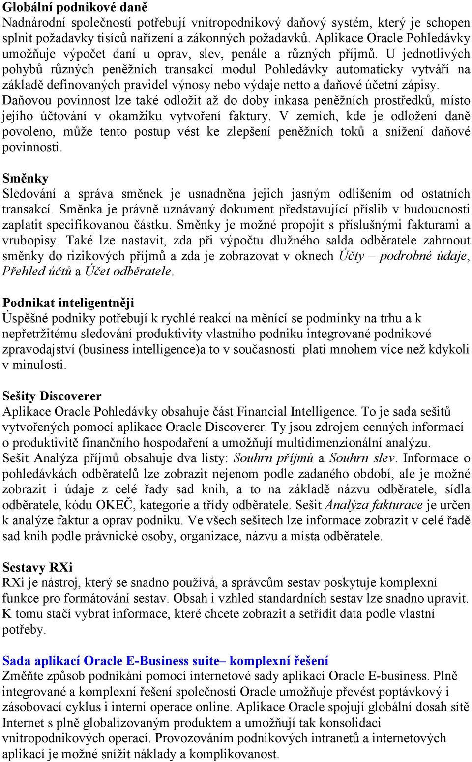 U jednotlivých pohybů různých peněžních transakcí modul Pohledávky automaticky vytváří na základě definovaných pravidel výnosy nebo výdaje netto a daňové účetní zápisy.