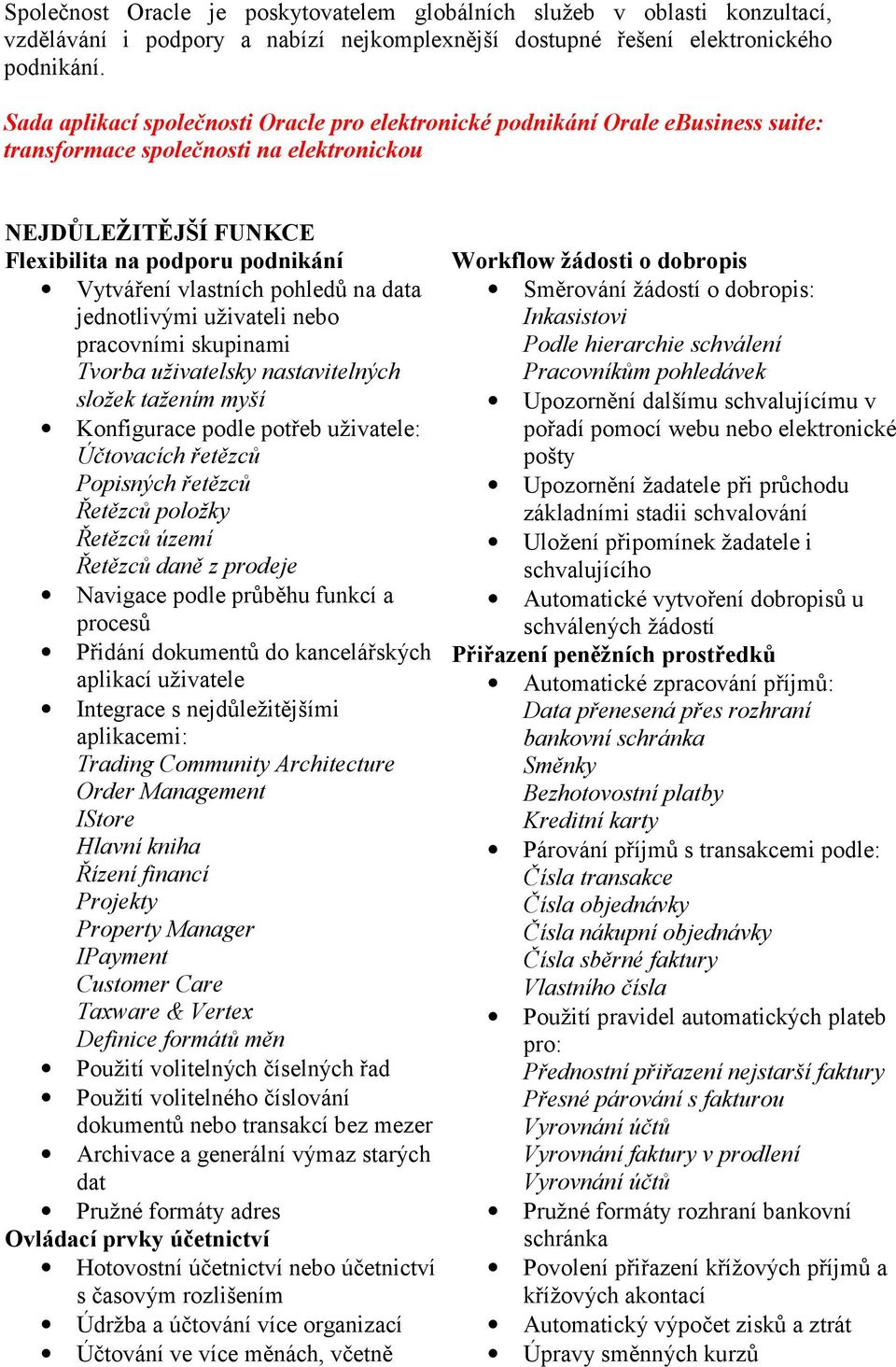 pohledů na data jednotlivými uživateli nebo pracovními skupinami Tvorba uživatelsky nastavitelných složek tažením myší Konfigurace podle potřeb uživatele: Účtovacích řetězců Popisných řetězců Řetězců