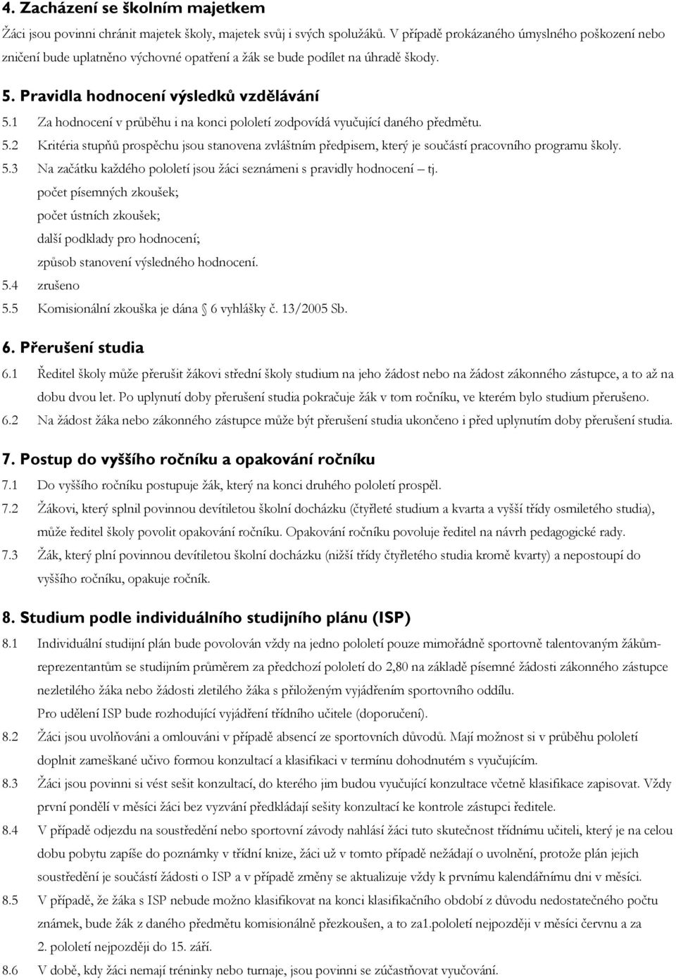 1 Za hodnocení v průběhu i na konci pololetí zodpovídá vyučující daného předmětu. 5.2 Kritéria stupňů prospěchu jsou stanovena zvláštním předpisem, který je součástí pracovního programu školy. 5.3 Na začátku každého pololetí jsou žáci seznámeni s pravidly hodnocení tj.