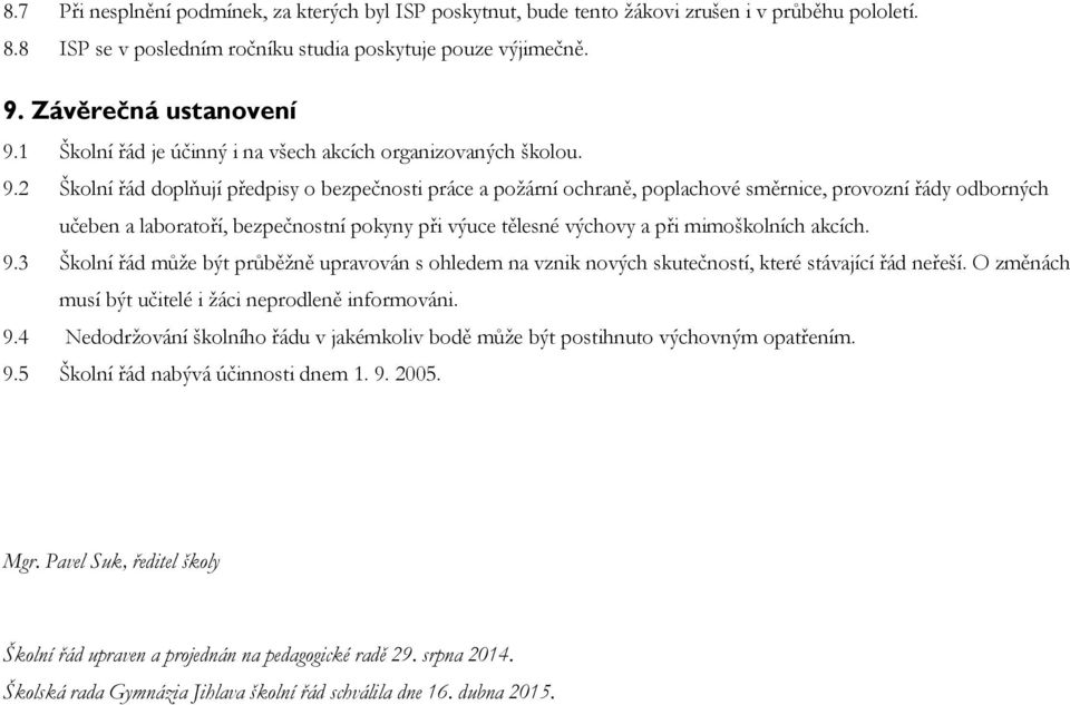 2 Školní řád doplňují předpisy o bezpečnosti práce a požární ochraně, poplachové směrnice, provozní řády odborných učeben a laboratoří, bezpečnostní pokyny při výuce tělesné výchovy a při