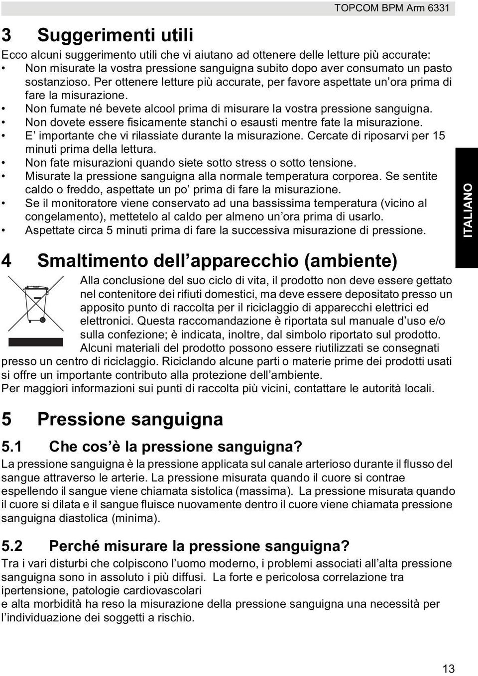 Non dovete essere fisicamente stanchi o esausti mentre fate la misurazione. E importante che vi rilassiate durante la misurazione. Cercate di riposarvi per 15 minuti prima della lettura.